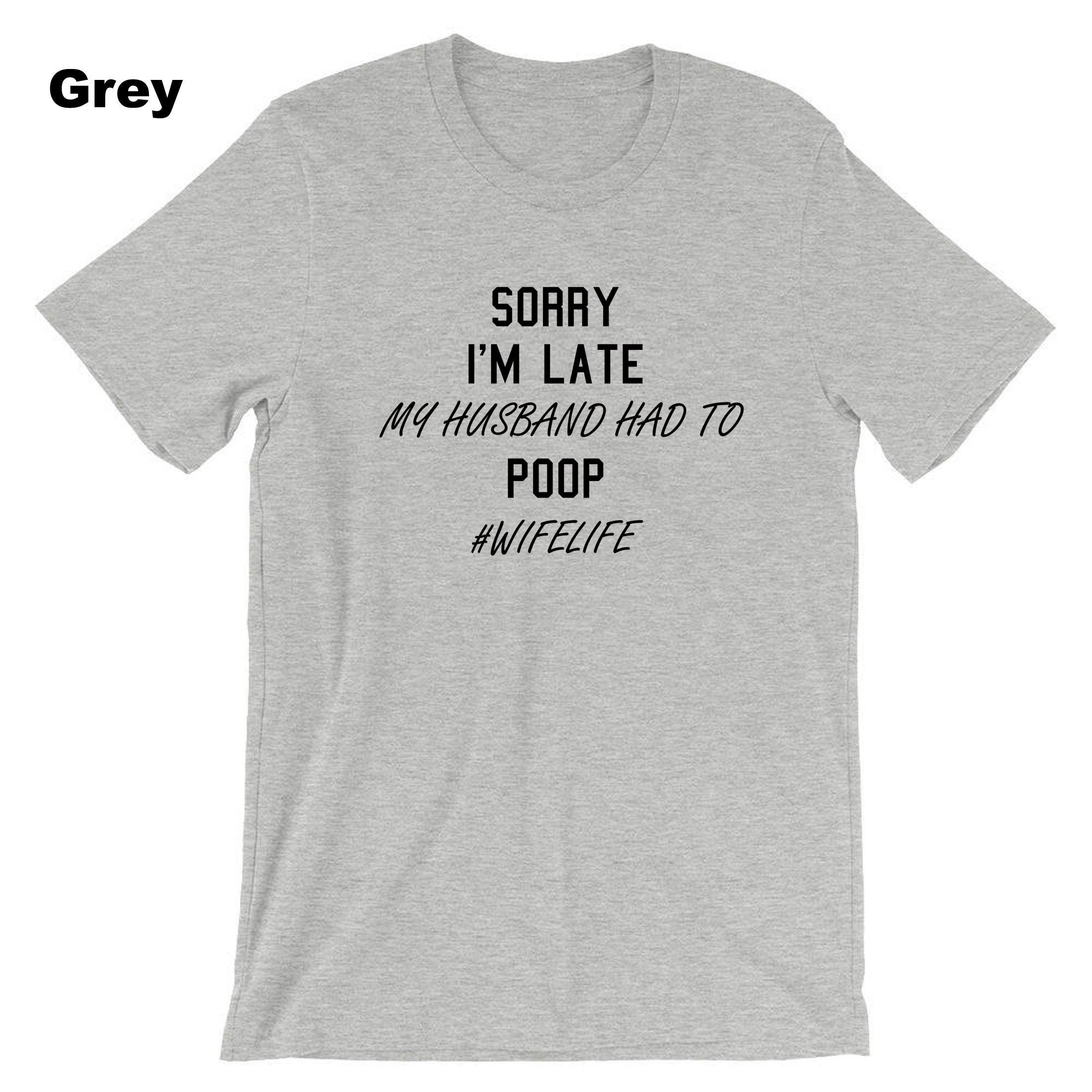 Ladies Sorry I'm Late My Husband Had to poop Funny Wife Gift T-shirt Tshirt T shirt Tee Shirt #WifeLife Wife life Jokes Birthday Party