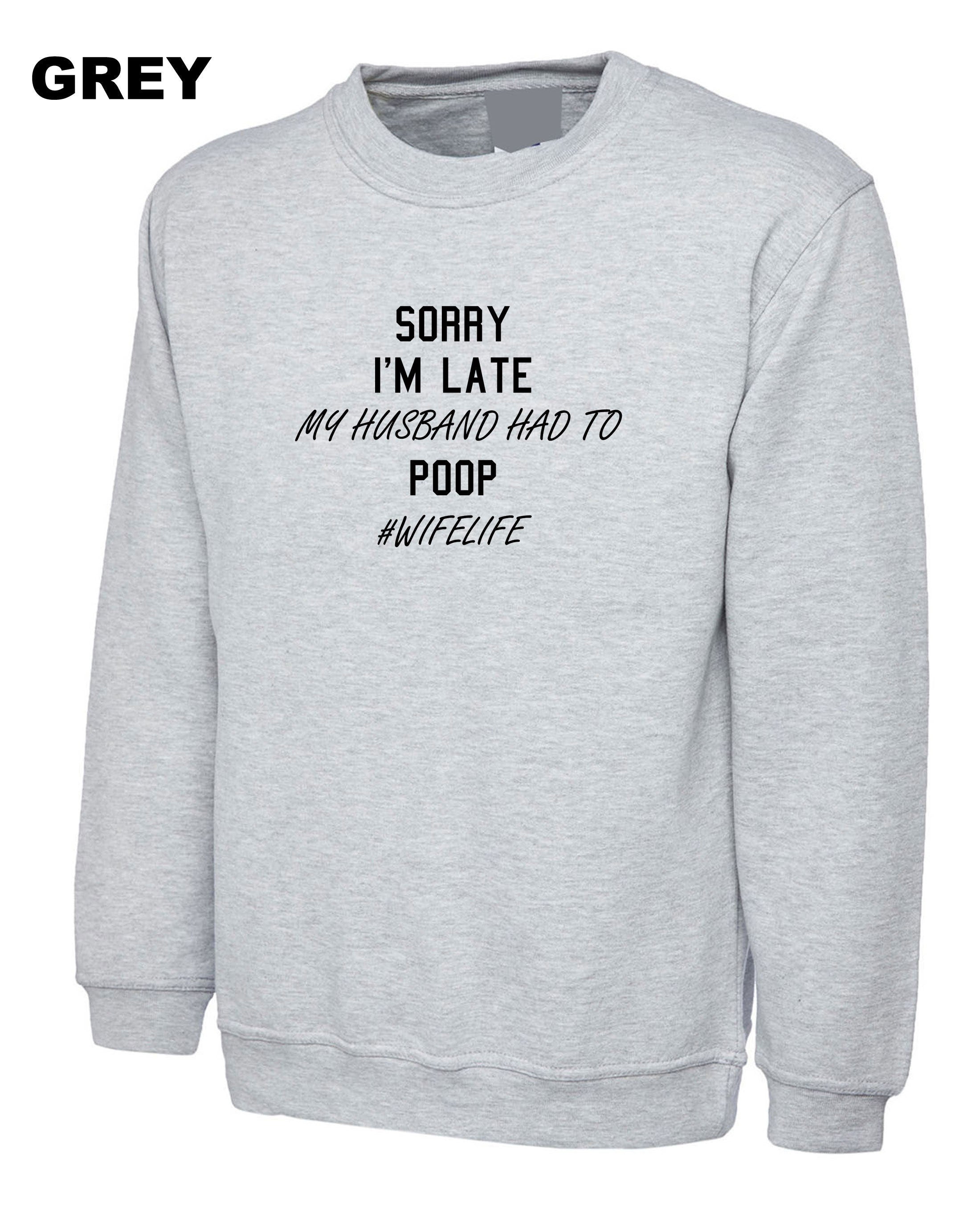 Ladies Sorry I'm Late My Husband Had to poop Funny Wife Gift Sweatshirt Jumper Sweater Shirt #WifeLife Wife life Jokes Birthday Party