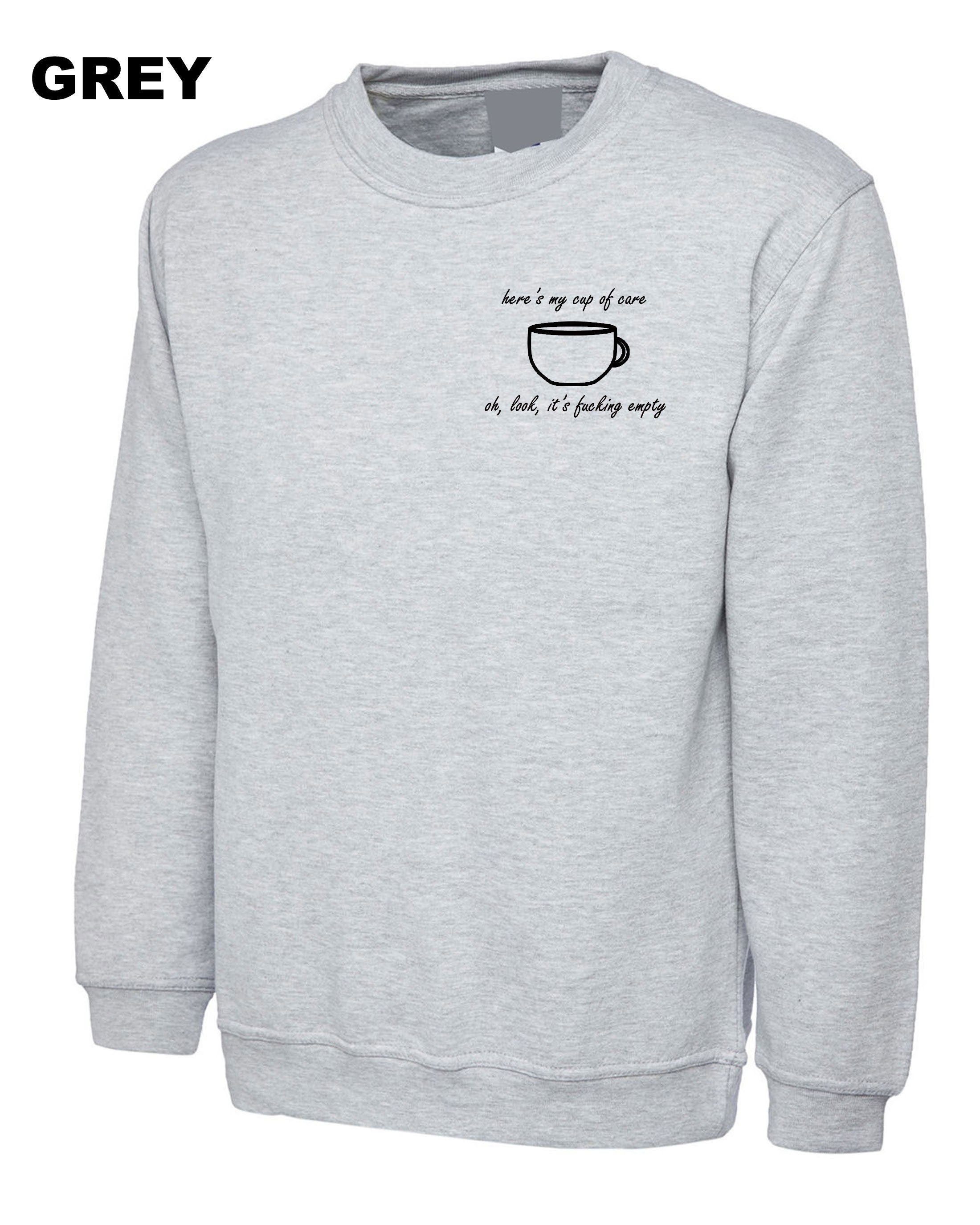 Here's my cup of Care See It's Fucking Empty Funny Ladies Rude Sarcastic Sweatshirt Jumper Sweater shirt Joke Gift Mens Womens Birthday