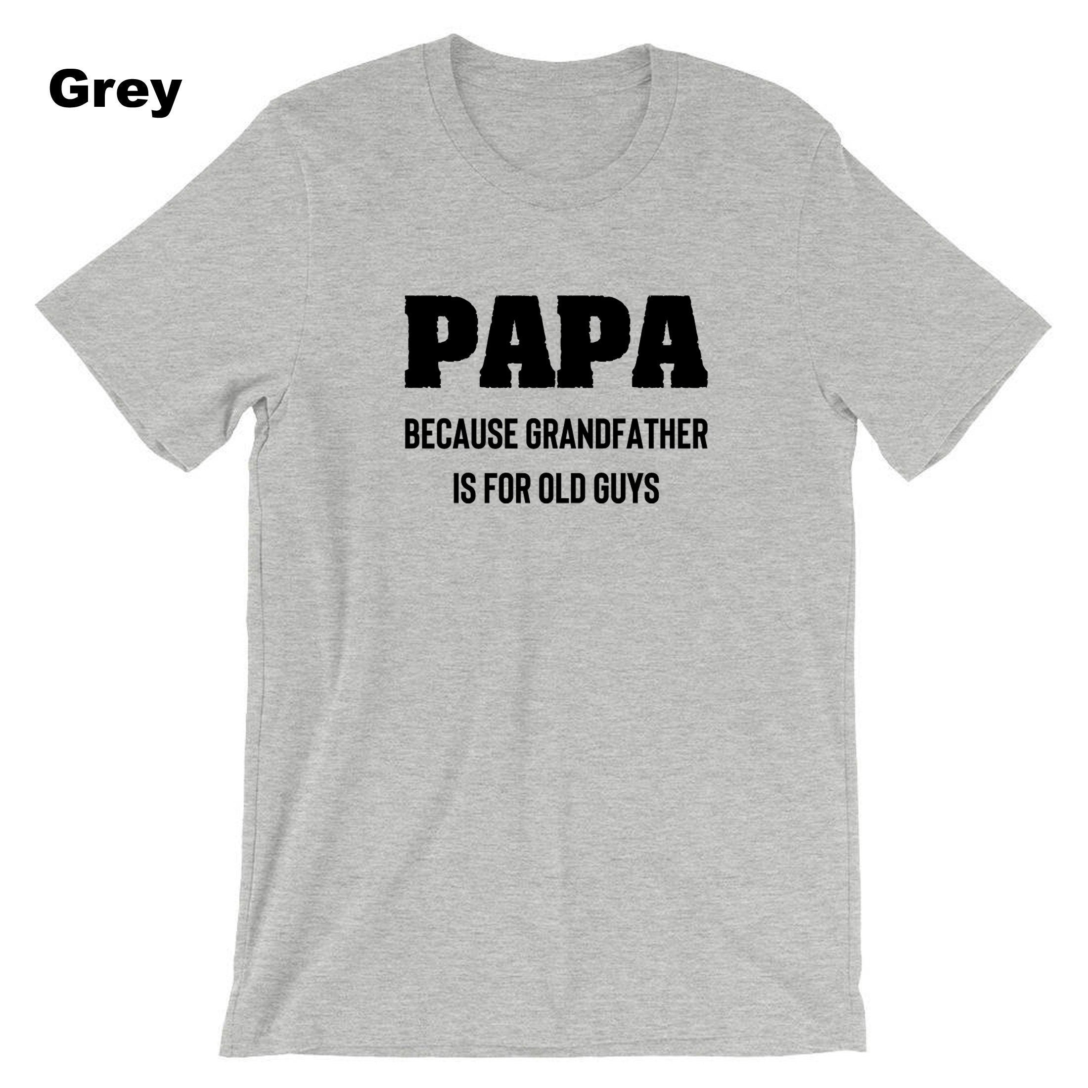 PAPA because grandfather is for Old Guys, Funny Grandfather Birthday T-shirt Tshirt T shirt Tee Shirt Dad Grandad Father's Day Joke Mens