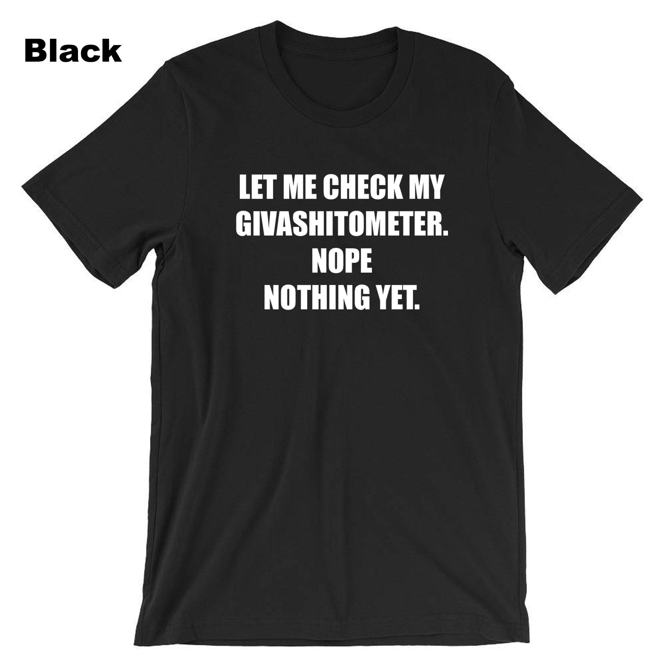 Ladies funny LET ME CHECK my Givashitmeter. nope nothing yet Rude Sarcastic Funny Joke T-shirt T shirt Tshirt Tee Shirt Unisex Gift Present