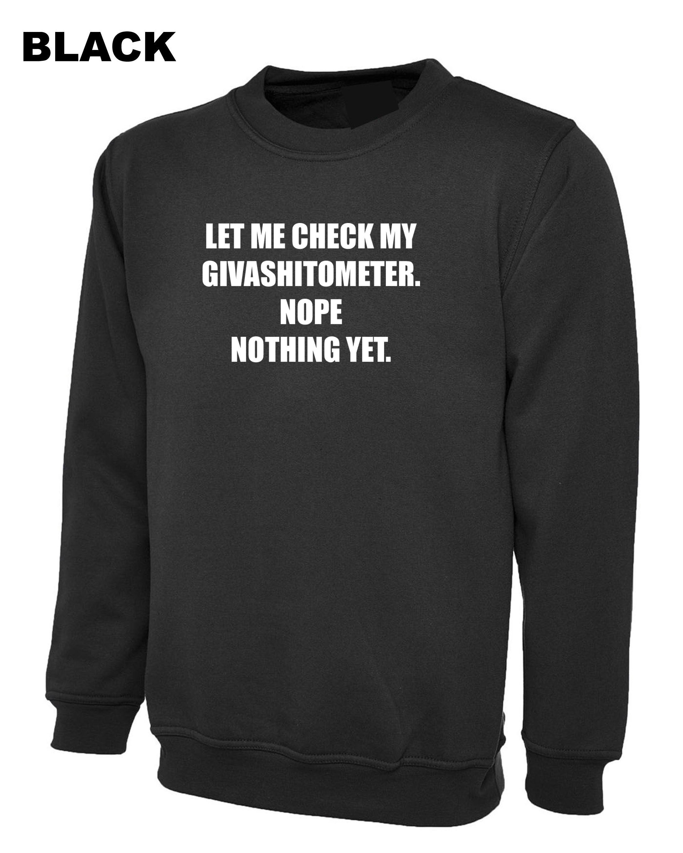 Ladies funny LET ME CHECK my Givashitmeter. nope nothing yet Rude Sarcastic Funny Joke Sweatshirt Jumper Sweater Shirt Unisex Gift Present