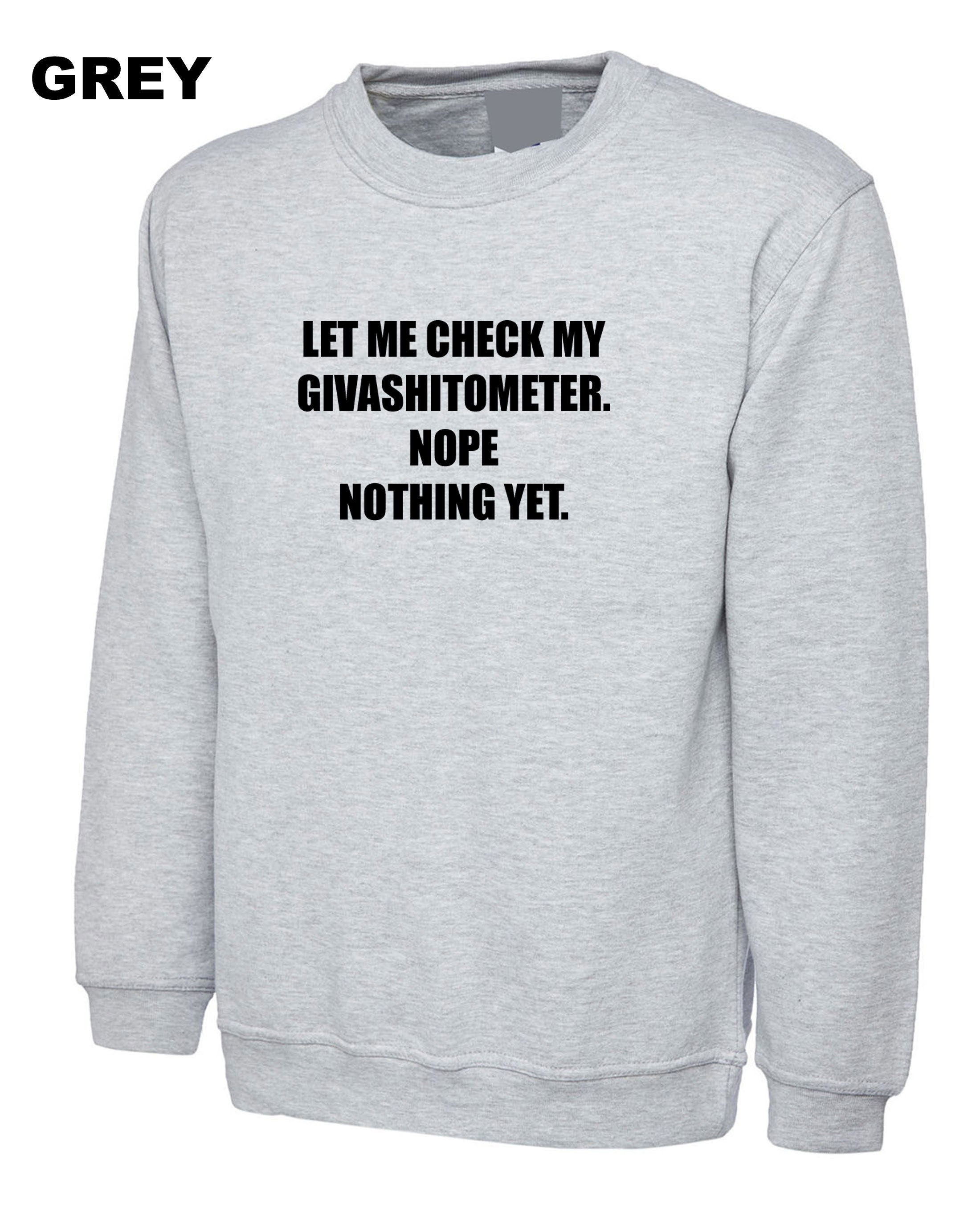 Ladies funny LET ME CHECK my Givashitmeter. nope nothing yet Rude Sarcastic Funny Joke Sweatshirt Jumper Sweater Shirt Unisex Gift Present