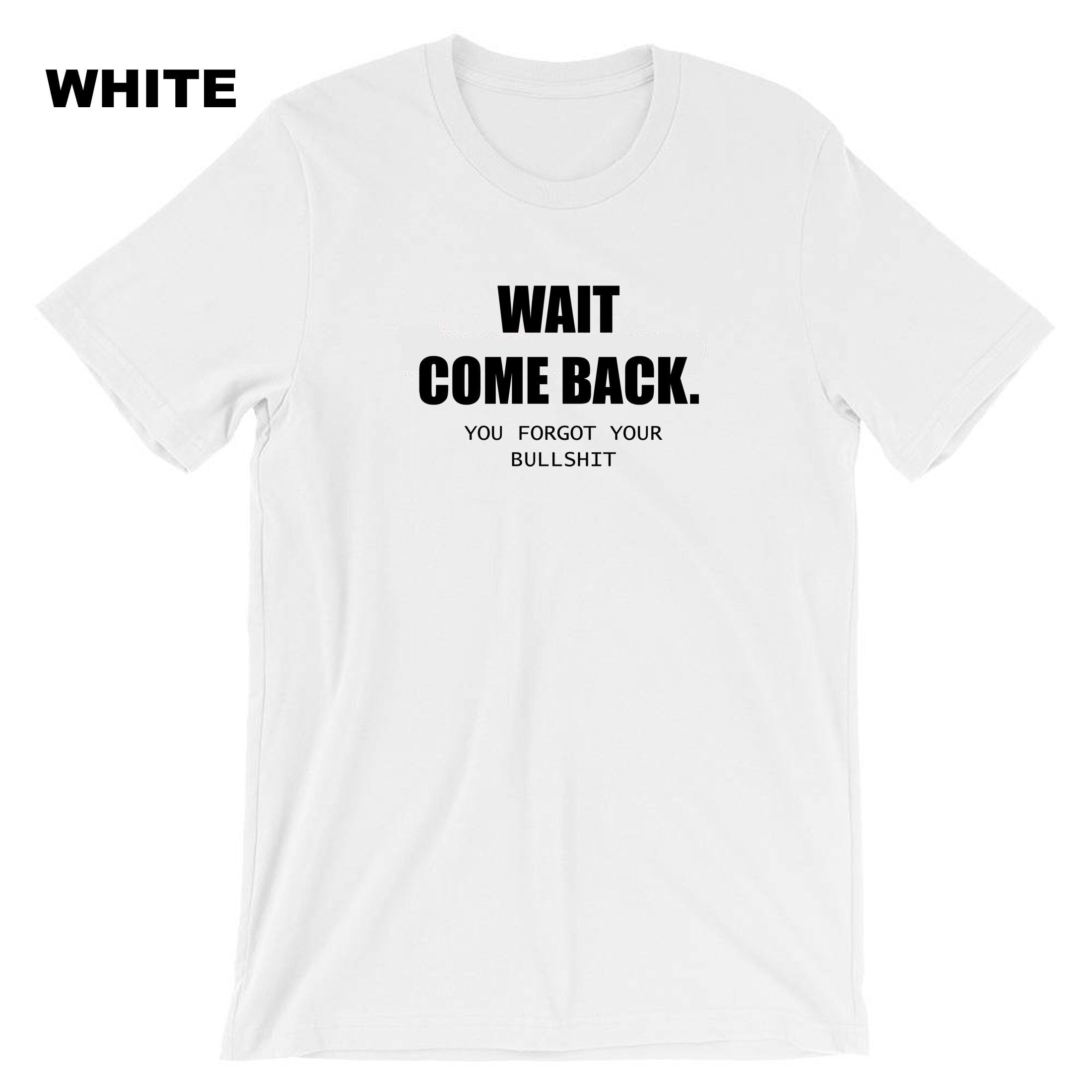 Mens Funny Wait Come Back You Forgot Your Bullshit T-shirt Tshirt T shirt Tee Shirt Ladies Joke Unisex Sarcastic Rude Present Women