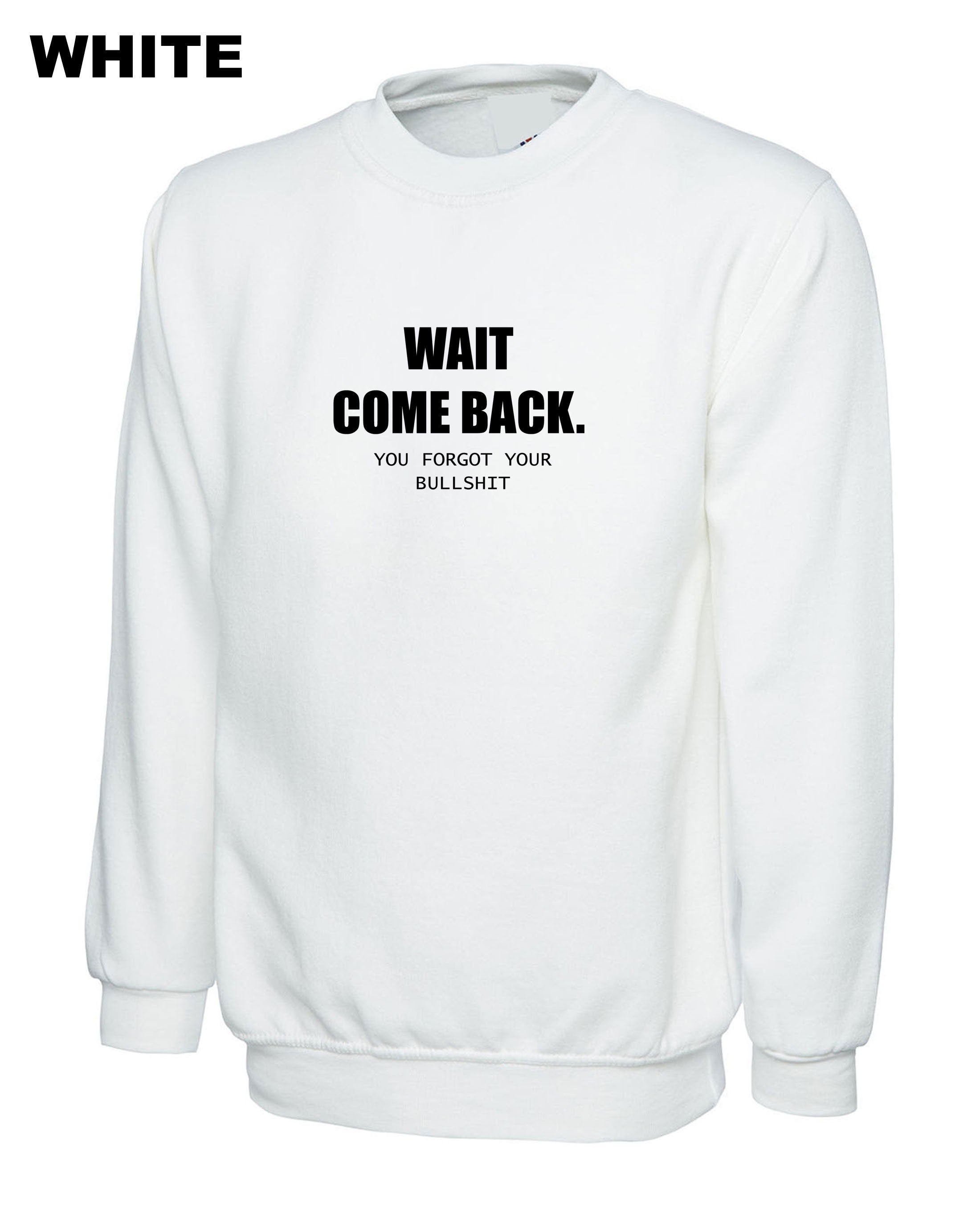 Mens Funny Wait Come Back You Forgot Your Bullshit Sweatshirt Jumper Sweater Shirt Ladies Joke Unisex Sarcastic Rude Present Women