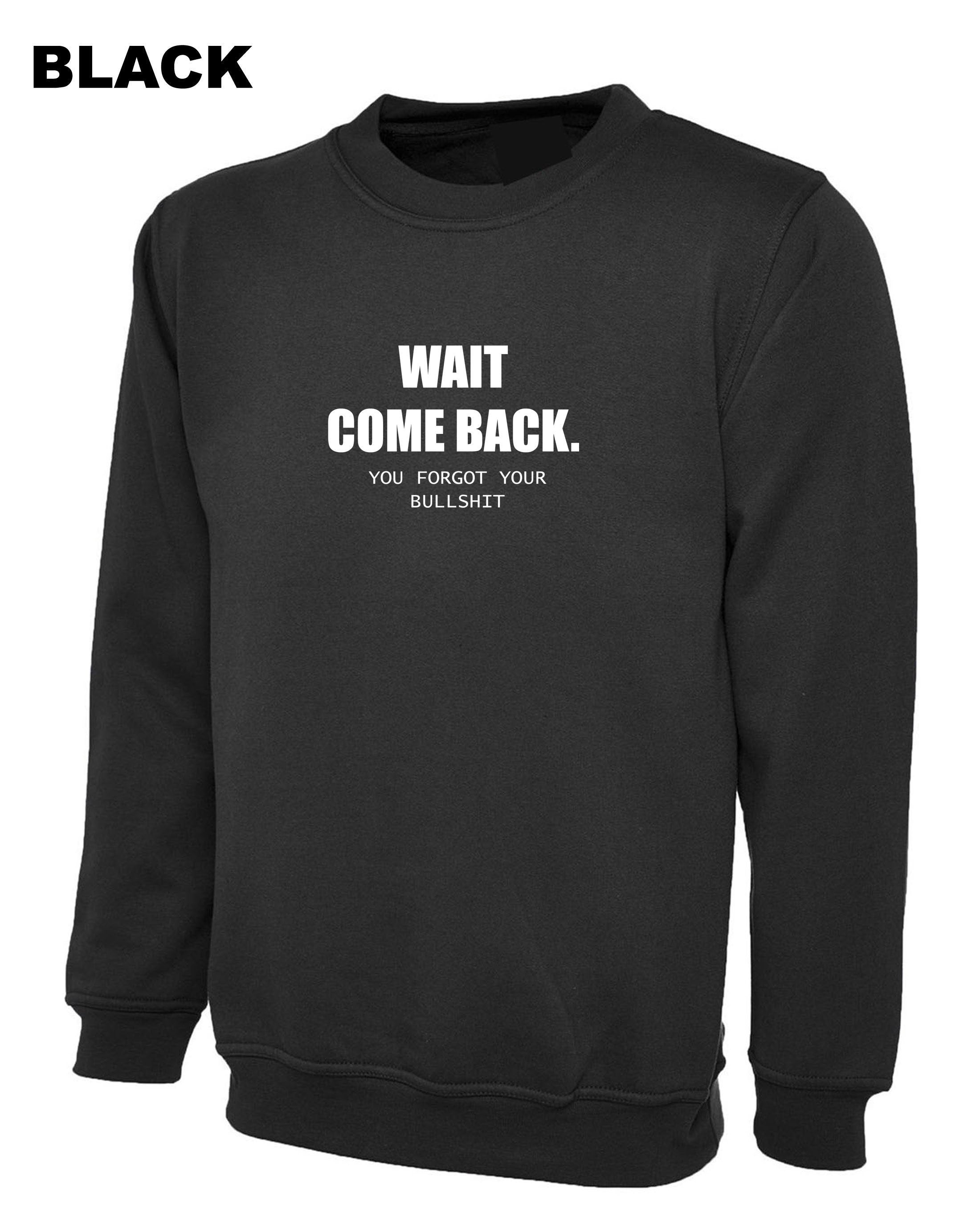 Mens Funny Wait Come Back You Forgot Your Bullshit Sweatshirt Jumper Sweater Shirt Ladies Joke Unisex Sarcastic Rude Present Women