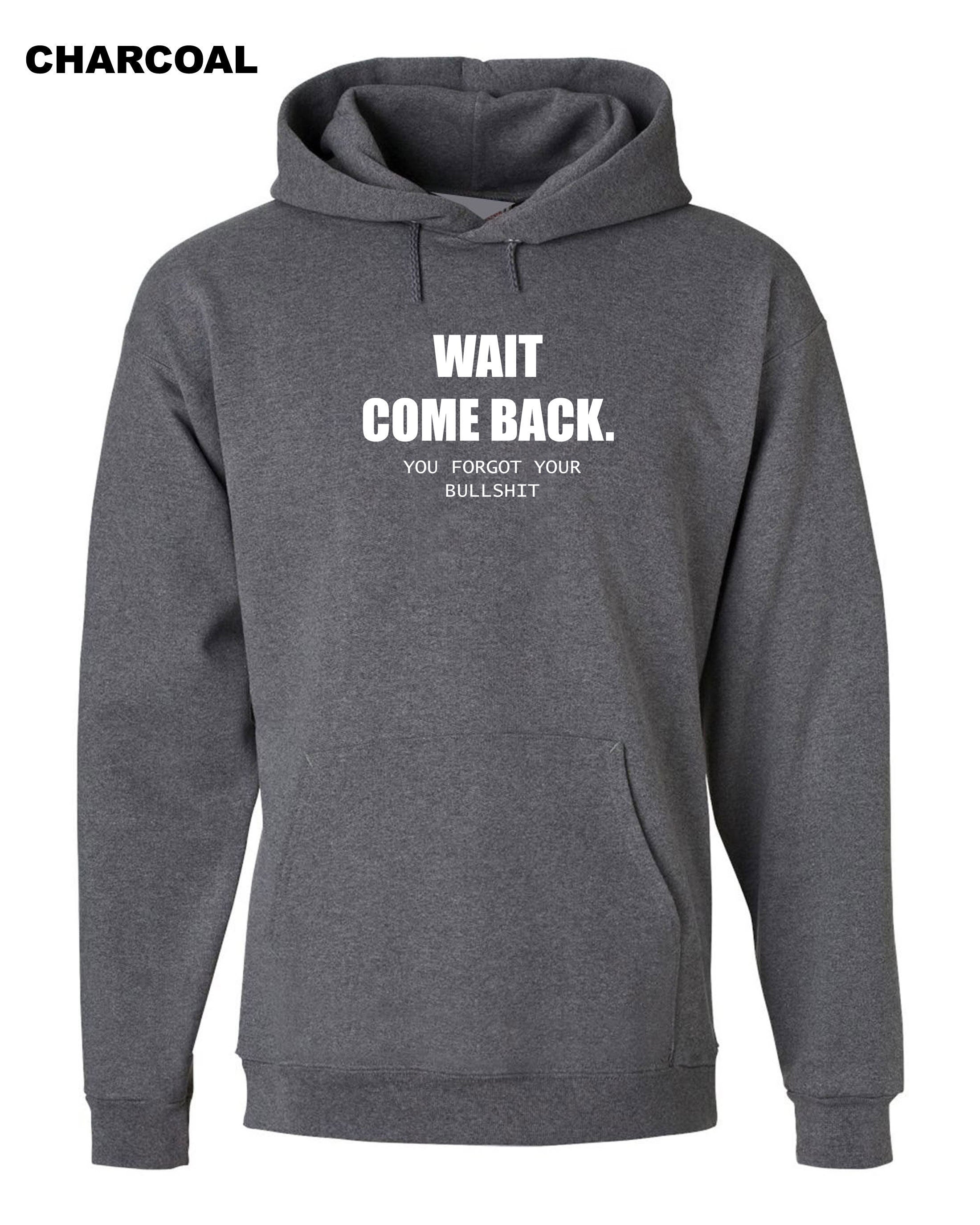 Mens Funny Wait Come Back You Forgot Your Bullshit Hoodie Hoody Hood Hooded Ladies Joke Unisex Sarcastic Rude Present Women