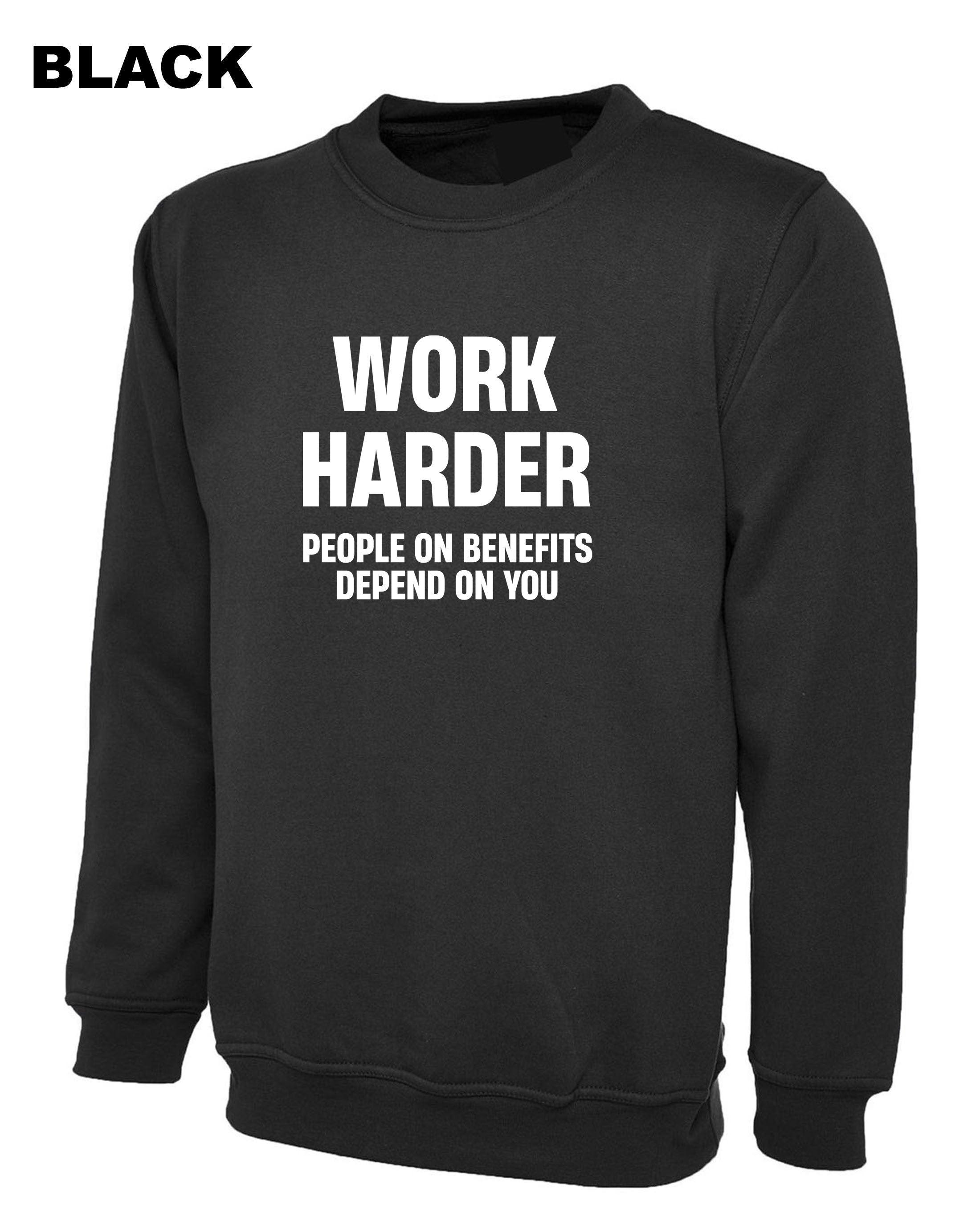 Work Harder People on Benefits Depend on You Funny Mens Sweatshirt Jumper Sweater Shirt Unisex Rude Sarcastic Reality Humor Joke Top