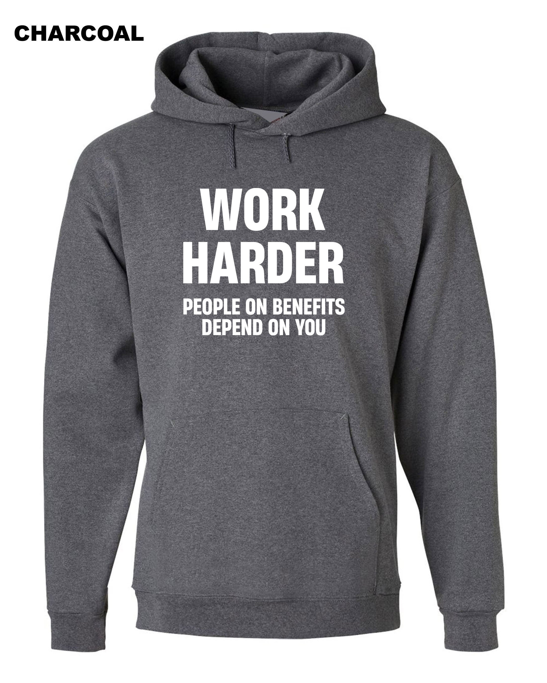 Work Harder People on Benefits Depend on You Funny Mens Hoodie Hoody Hood Hooded Unisex Rude Sarcastic Reality Humor Joke Top