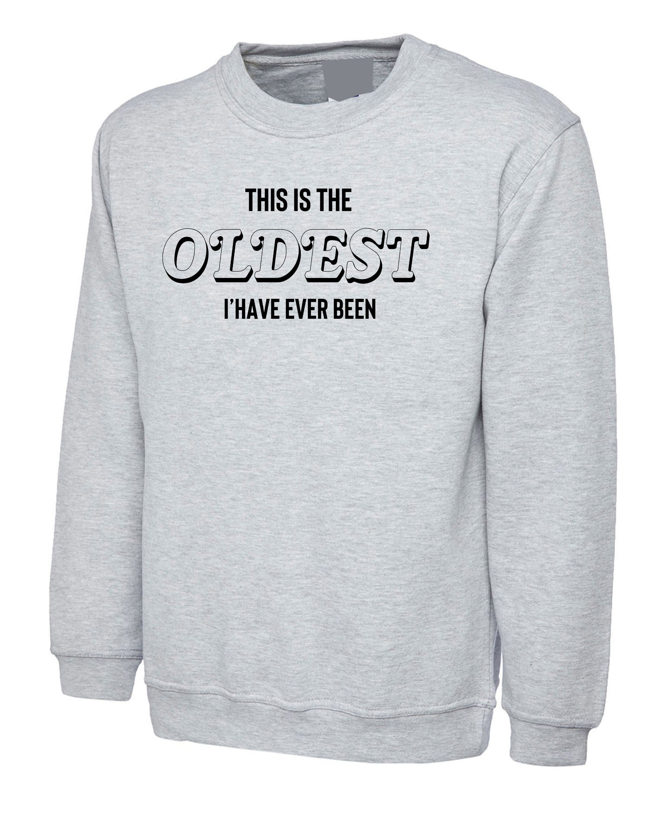 This Is The Oldest I've Ever Been Mens Sweatshirt Jumper Sweater Shirt birthday parents mum dad gift Father Mother Aunt Grandfather Joke