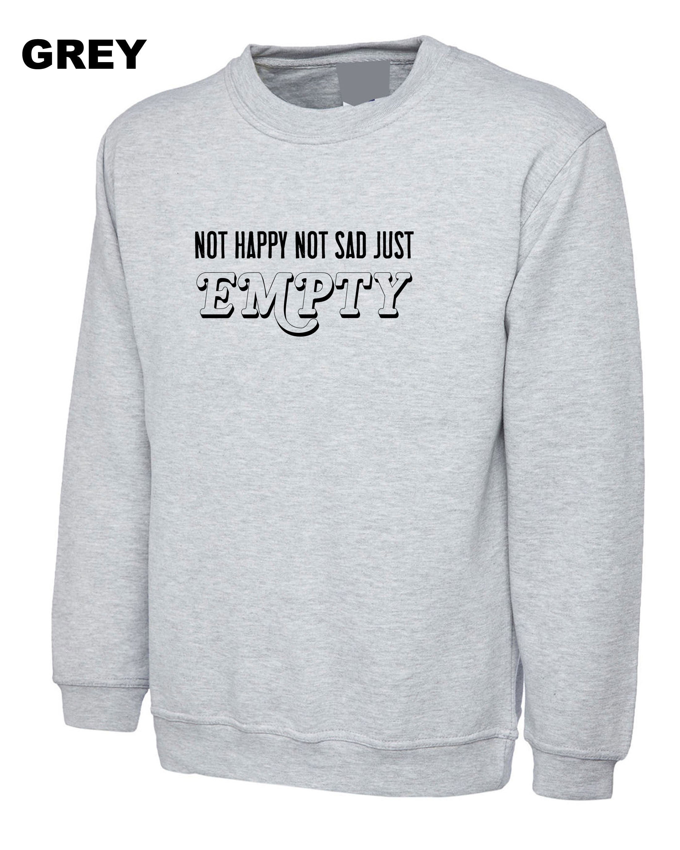 Not Happy Not Sad Just Empty MENS Ladies Sweatshirt Jumper Sweater Shirt birthday gift dark emo goth funny Womens Xmas Top Present Unisex