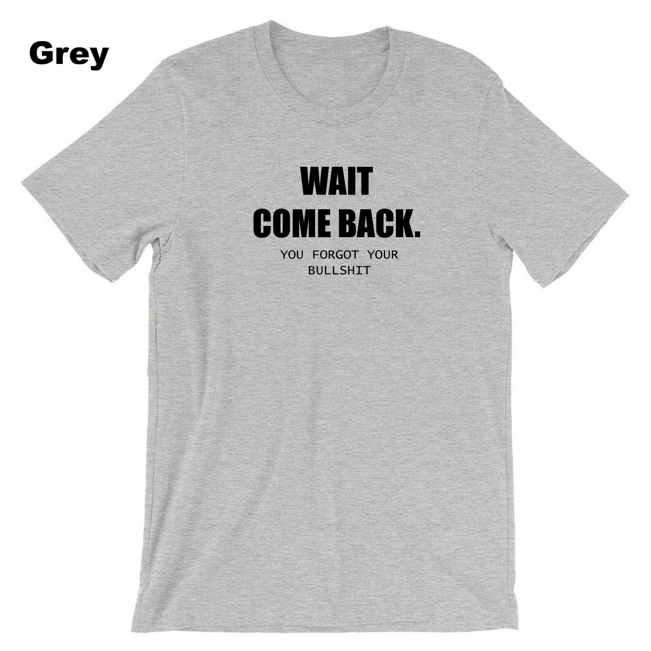 Mens Funny Wait Come Back You Forgot Your Bullshit T-shirt Tshirt T shirt Tee Shirt Ladies Joke Unisex Sarcastic Rude Present Women