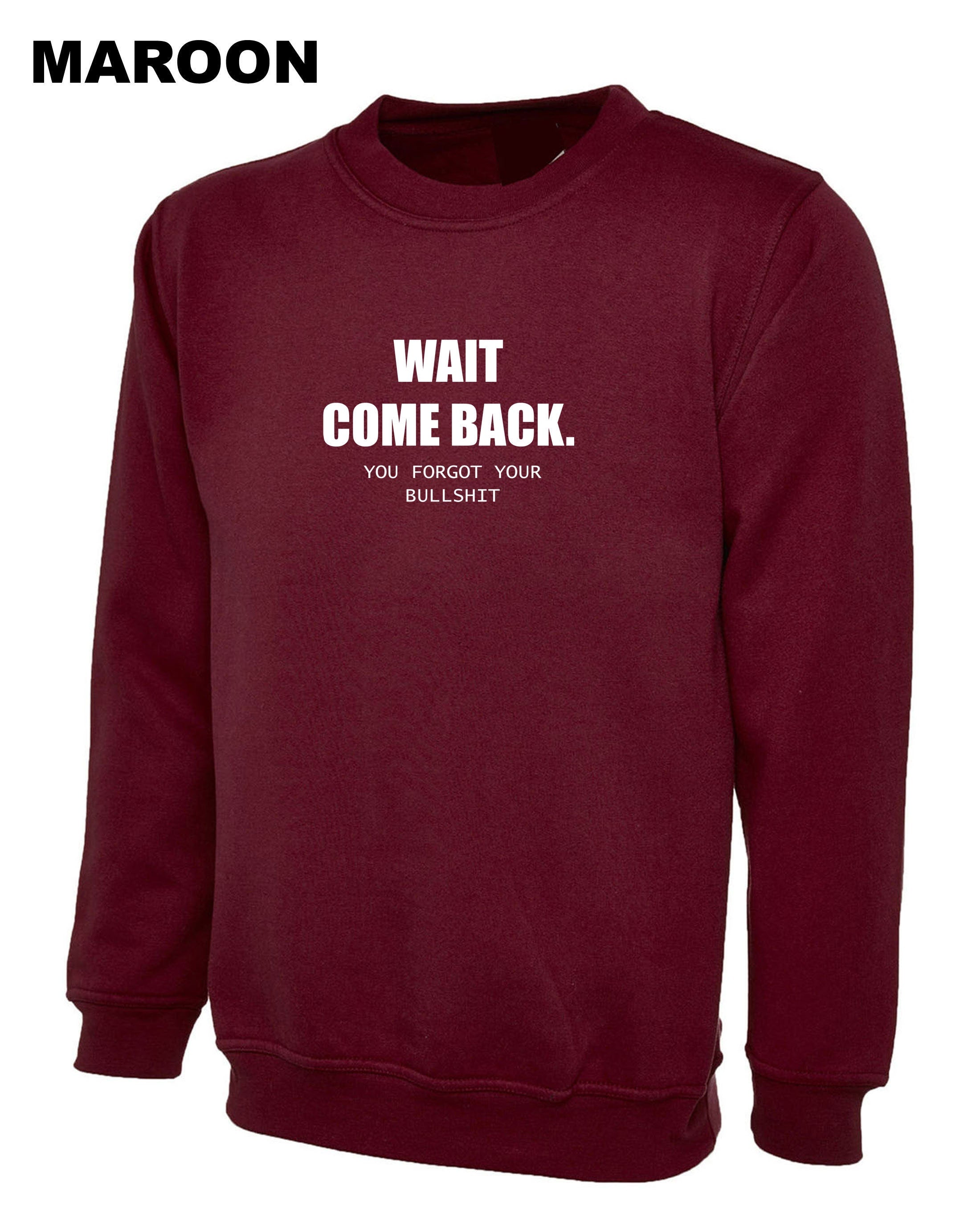 Mens Funny Wait Come Back You Forgot Your Bullshit Sweatshirt Jumper Sweater Shirt Ladies Joke Unisex Sarcastic Rude Present Women