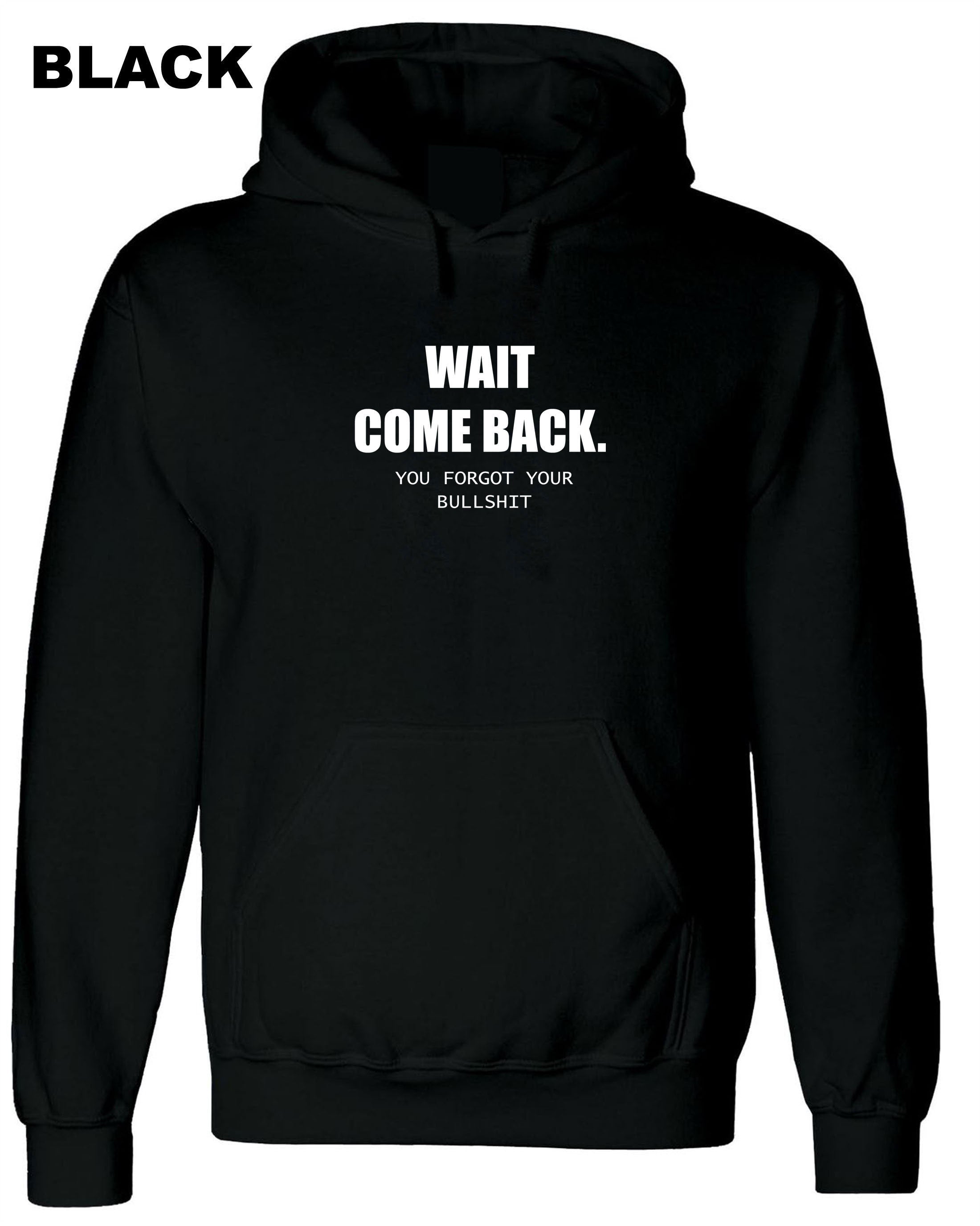 Mens Funny Wait Come Back You Forgot Your Bullshit Hoodie Hoody Hood Hooded Ladies Joke Unisex Sarcastic Rude Present Women