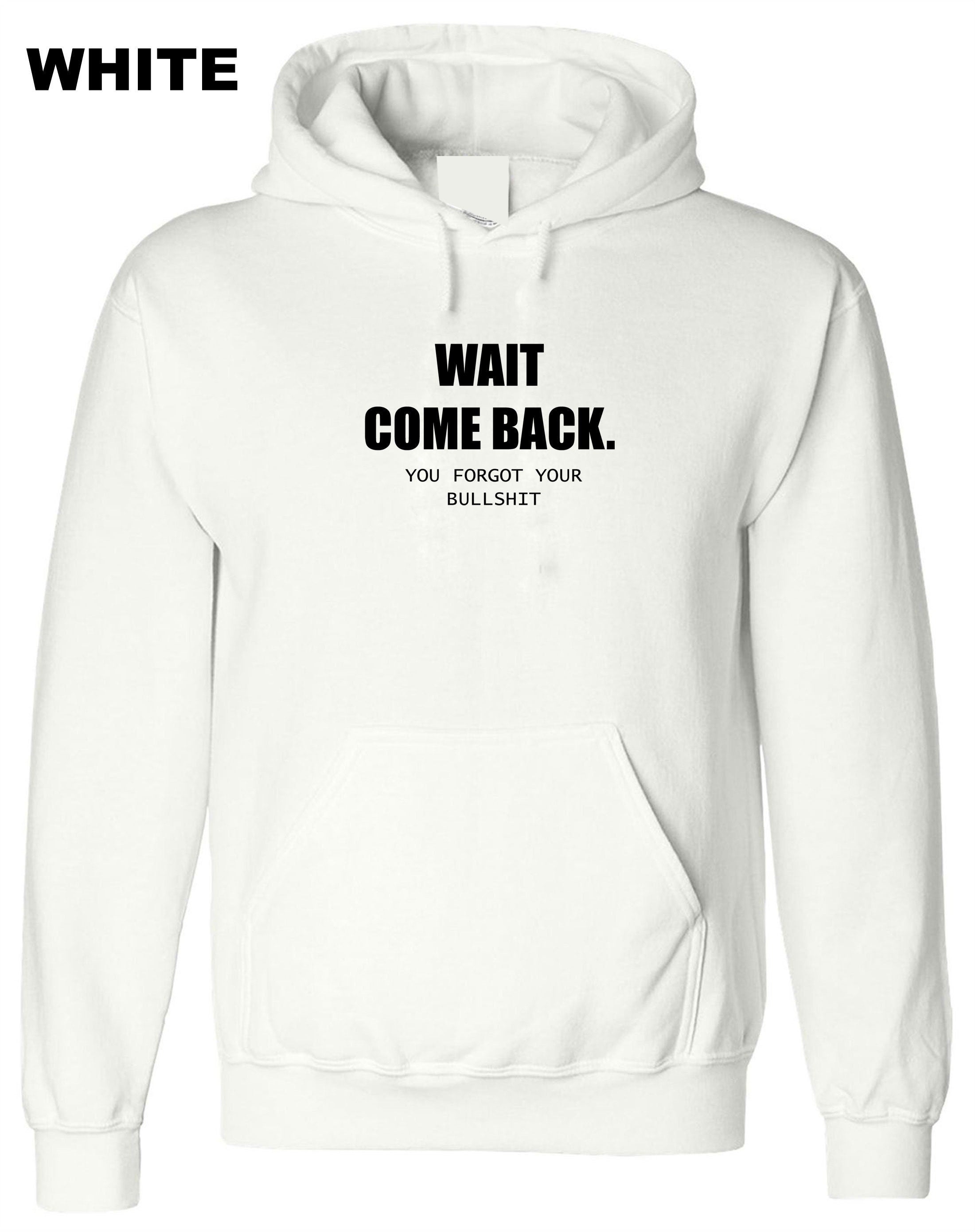 Mens Funny Wait Come Back You Forgot Your Bullshit Hoodie Hoody Hood Hooded Ladies Joke Unisex Sarcastic Rude Present Women