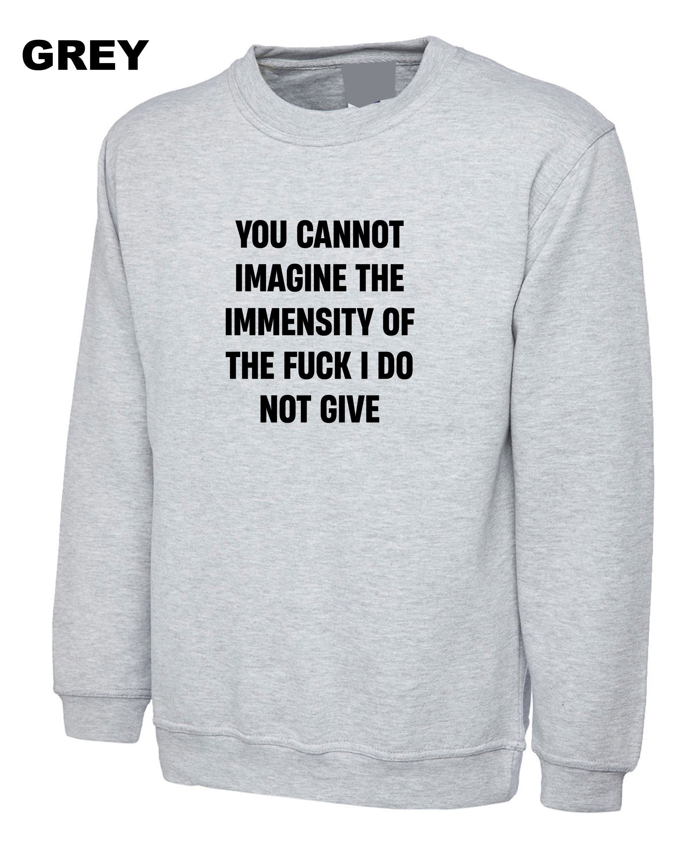 You cannot imagine the immensity of the F**K i do not give Sweatshirt Jumper Sweater shirt Joke Humor Sarcastic Unisex Gift Birthday Xmas