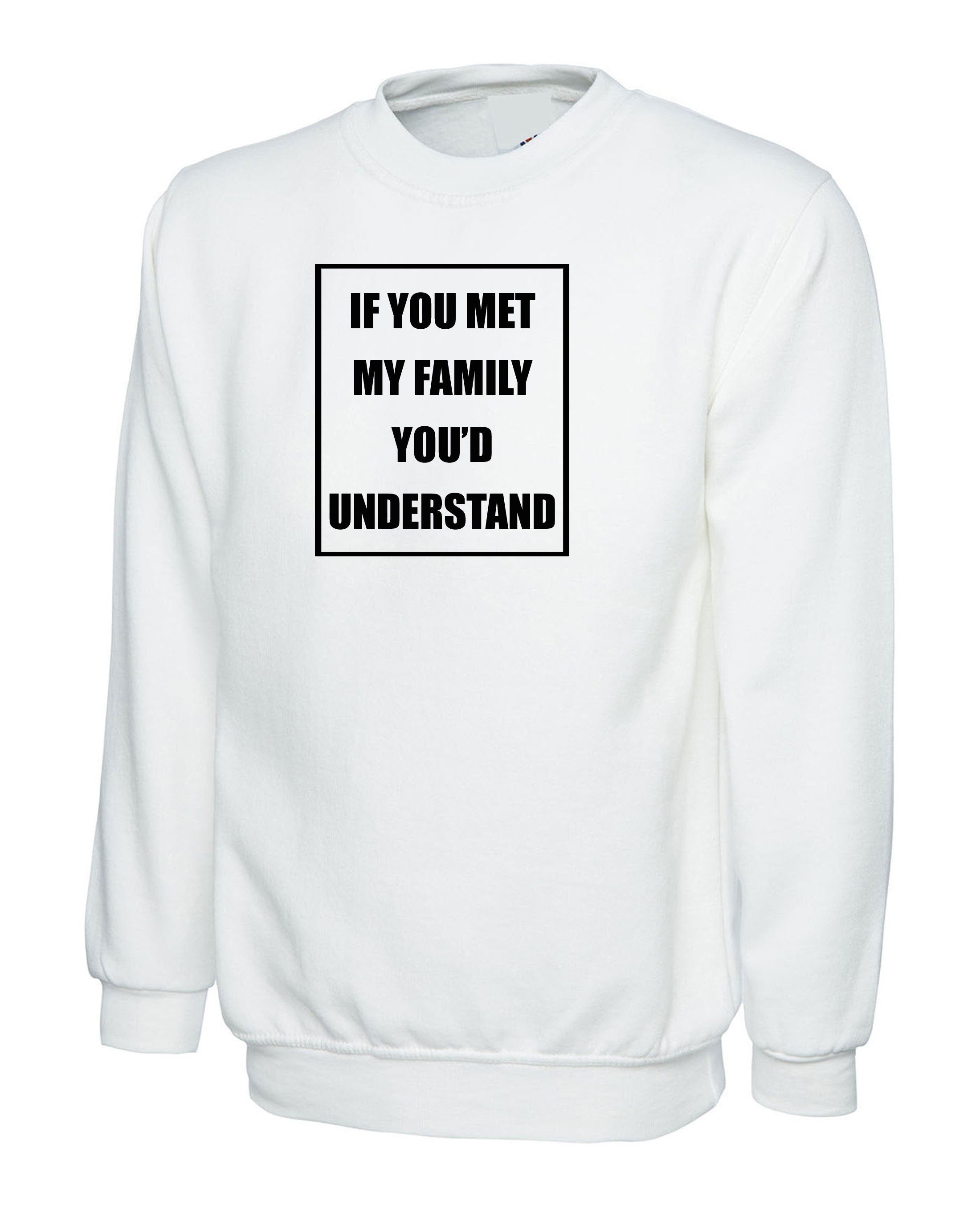 If you met my Family you'd Understand Sweatshirt Jumper Sweater Shirt Joke Rude Sarcastic Family Gift Shirt Birthday Gift Xmas Present Top