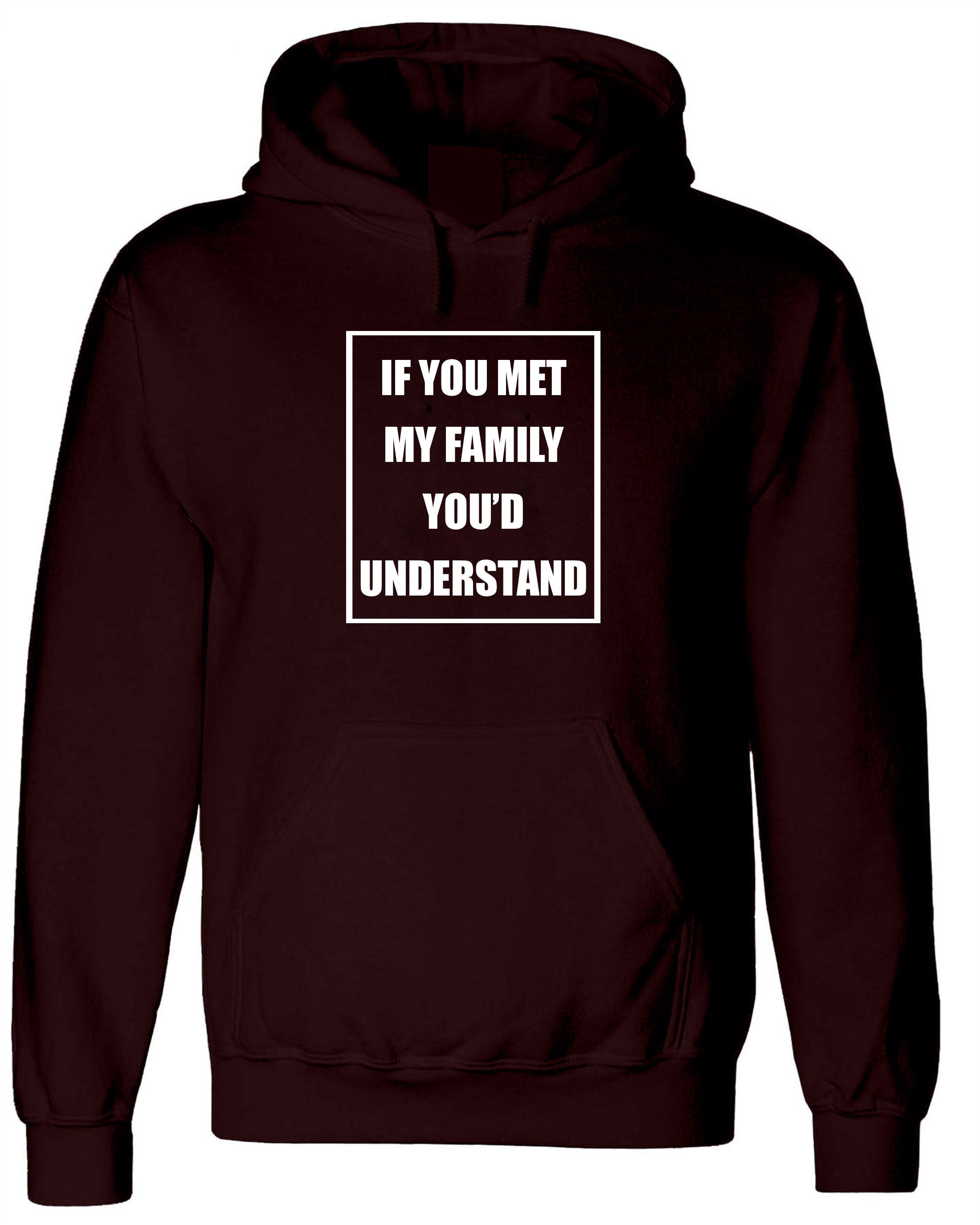 If you met my Family you'd Understand Hoodie Hoody Hood Hooded Joke Rude Sarcastic Family Gift Shirt Birthday Gift Xmas Present Top