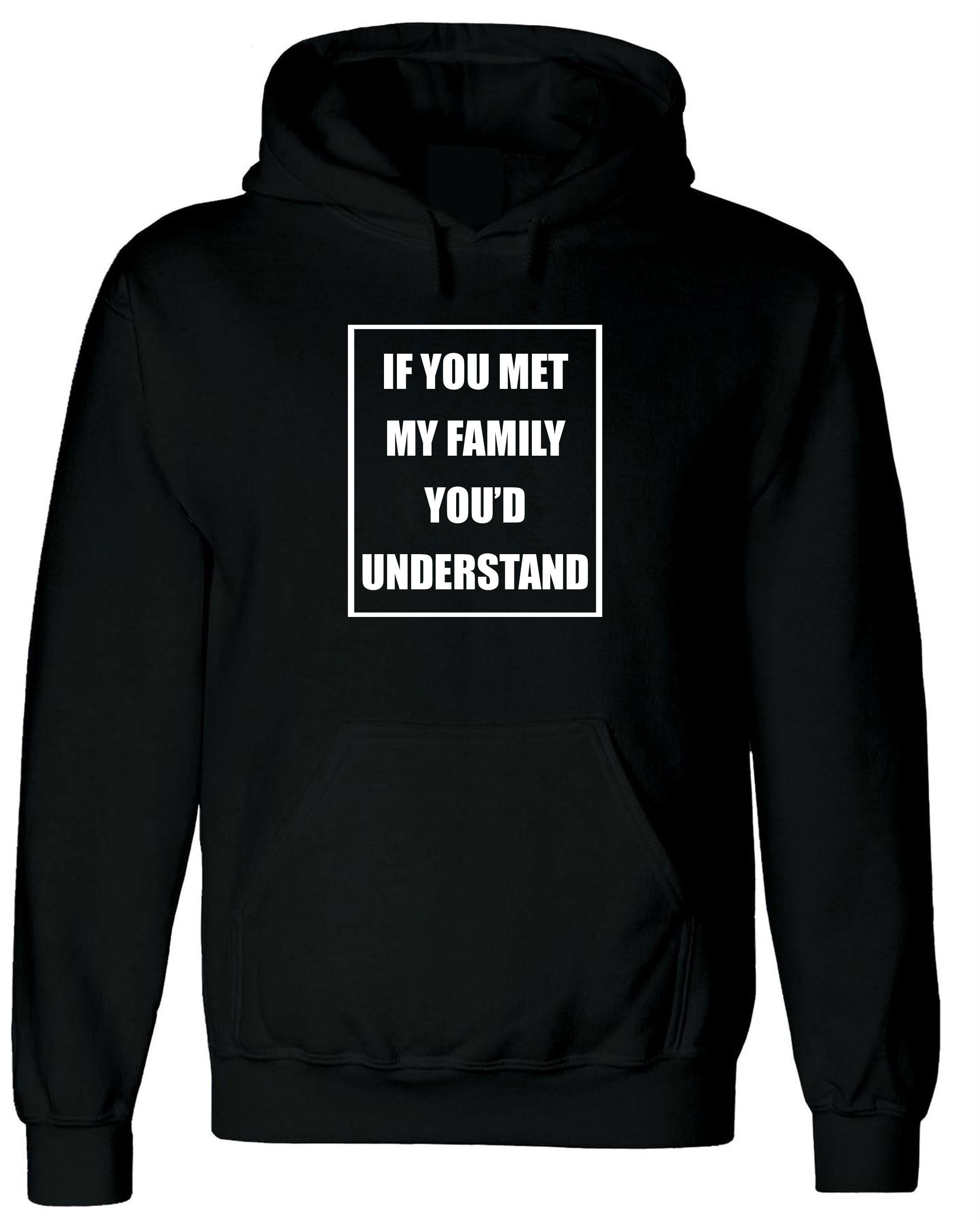 If you met my Family you'd Understand Hoodie Hoody Hood Hooded Joke Rude Sarcastic Family Gift Shirt Birthday Gift Xmas Present Top