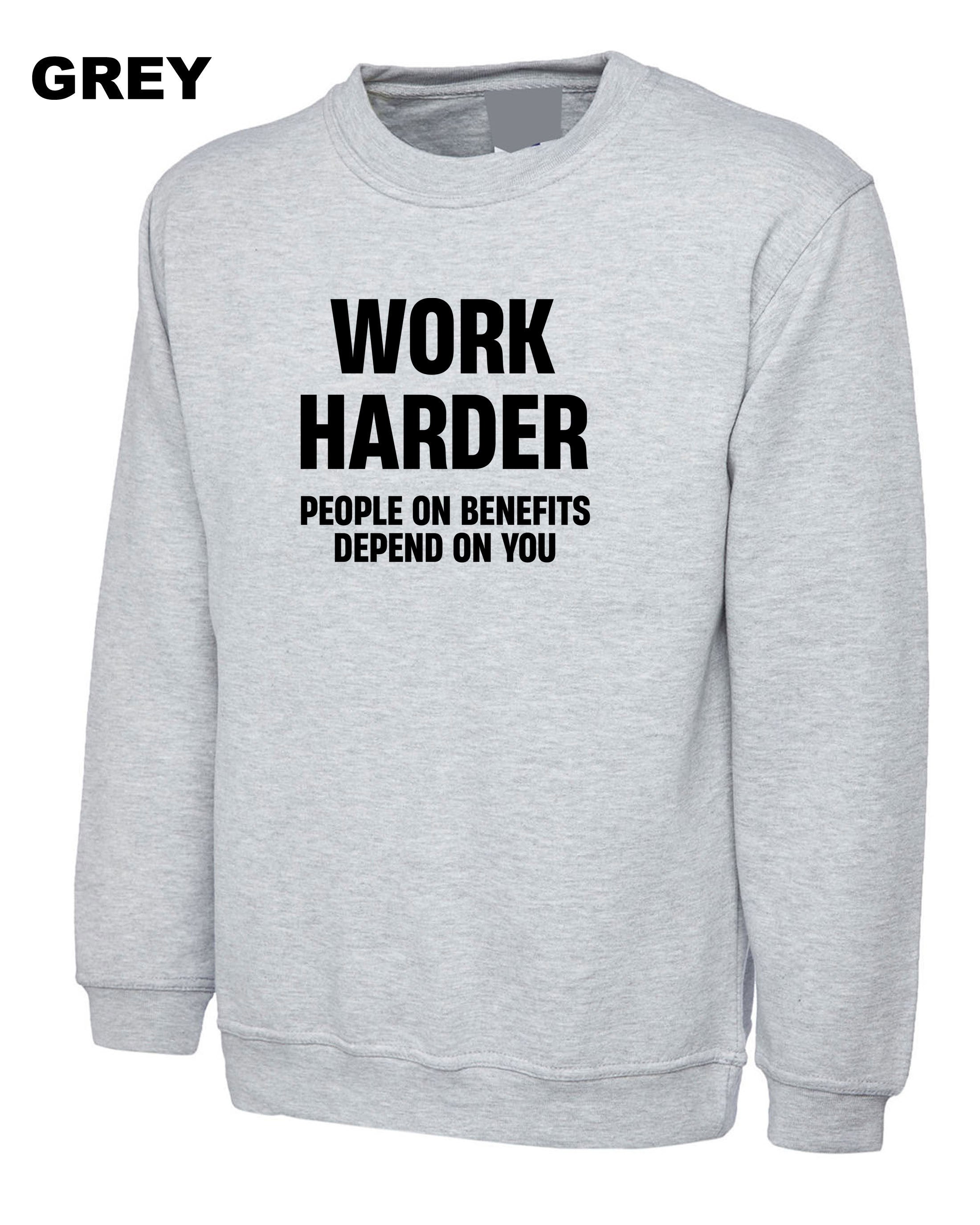 Work Harder People on Benefits Depend on You Funny Mens Sweatshirt Jumper Sweater Shirt Unisex Rude Sarcastic Reality Humor Joke Top