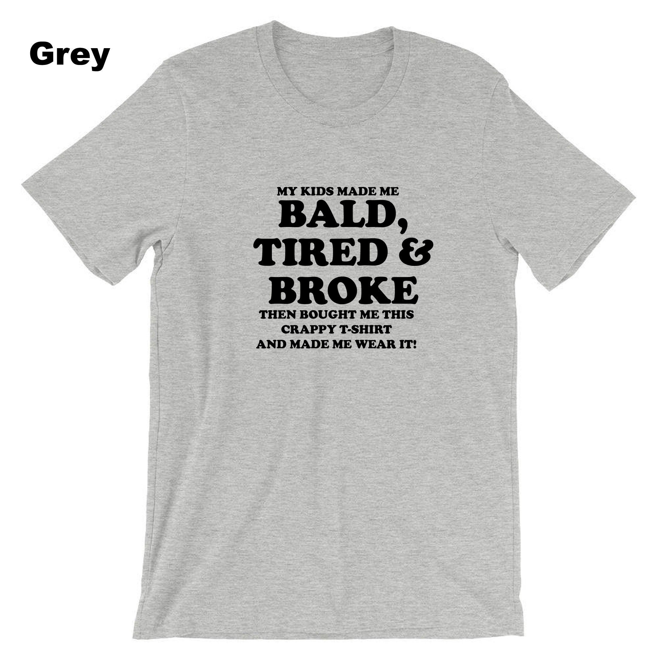 Funny T Shirt Bald Tired And Broke Birthday Joke Humor tee tshirt T-SHIRT Tshirt T shirt Gift Father's Day Gift Retirement Birthday Xmas Top