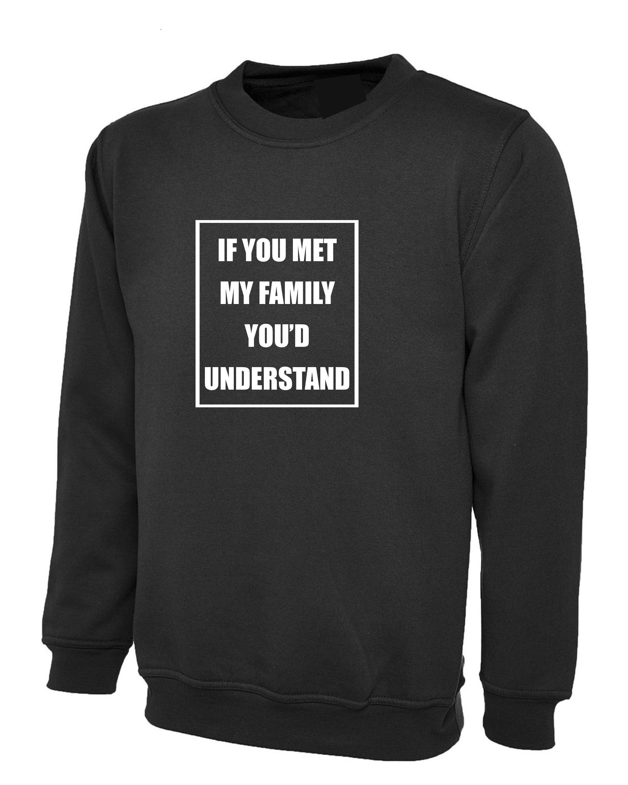 If you met my Family you'd Understand Sweatshirt Jumper Sweater Shirt Joke Rude Sarcastic Family Gift Shirt Birthday Gift Xmas Present Top