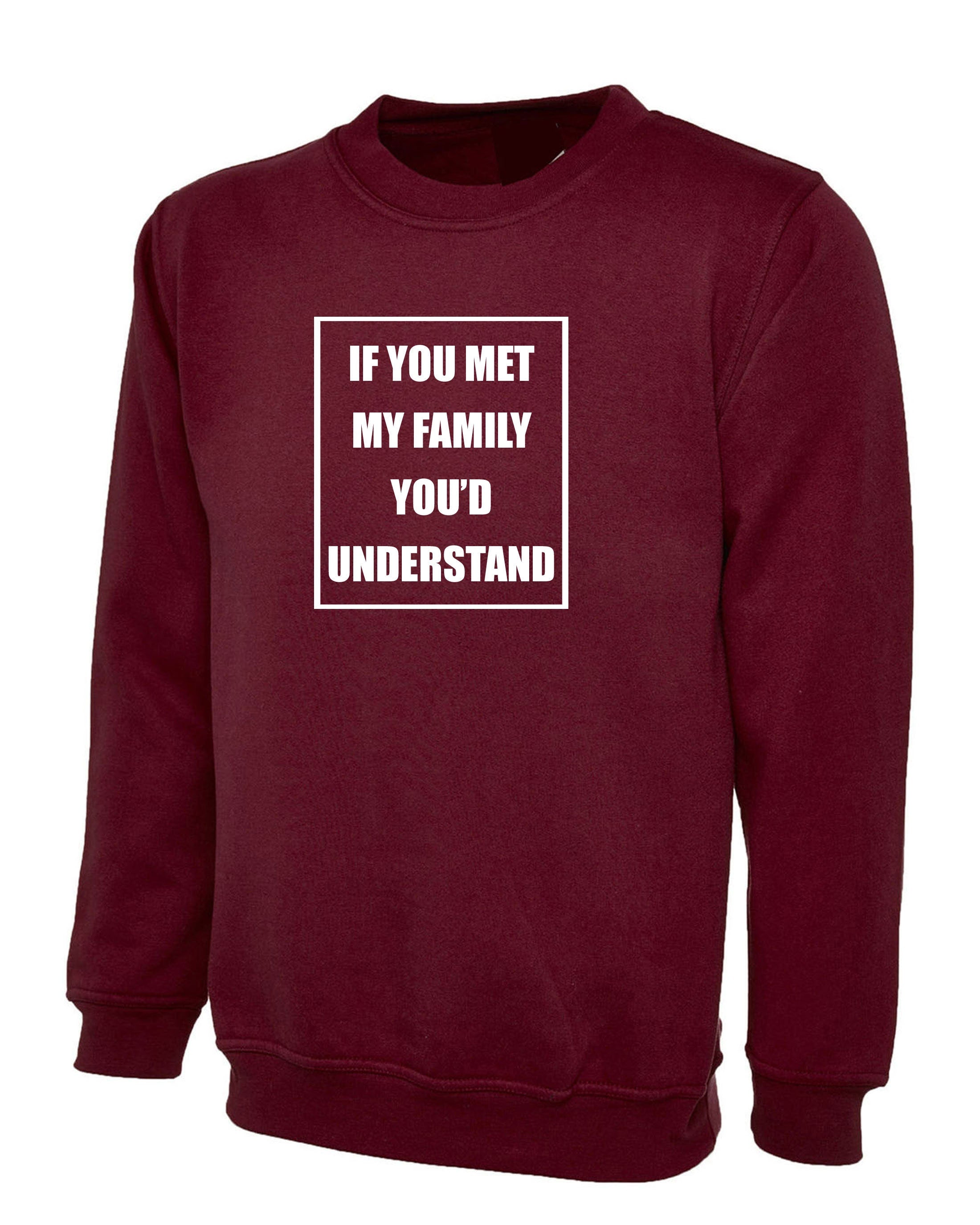 If you met my Family you'd Understand Sweatshirt Jumper Sweater Shirt Joke Rude Sarcastic Family Gift Shirt Birthday Gift Xmas Present Top