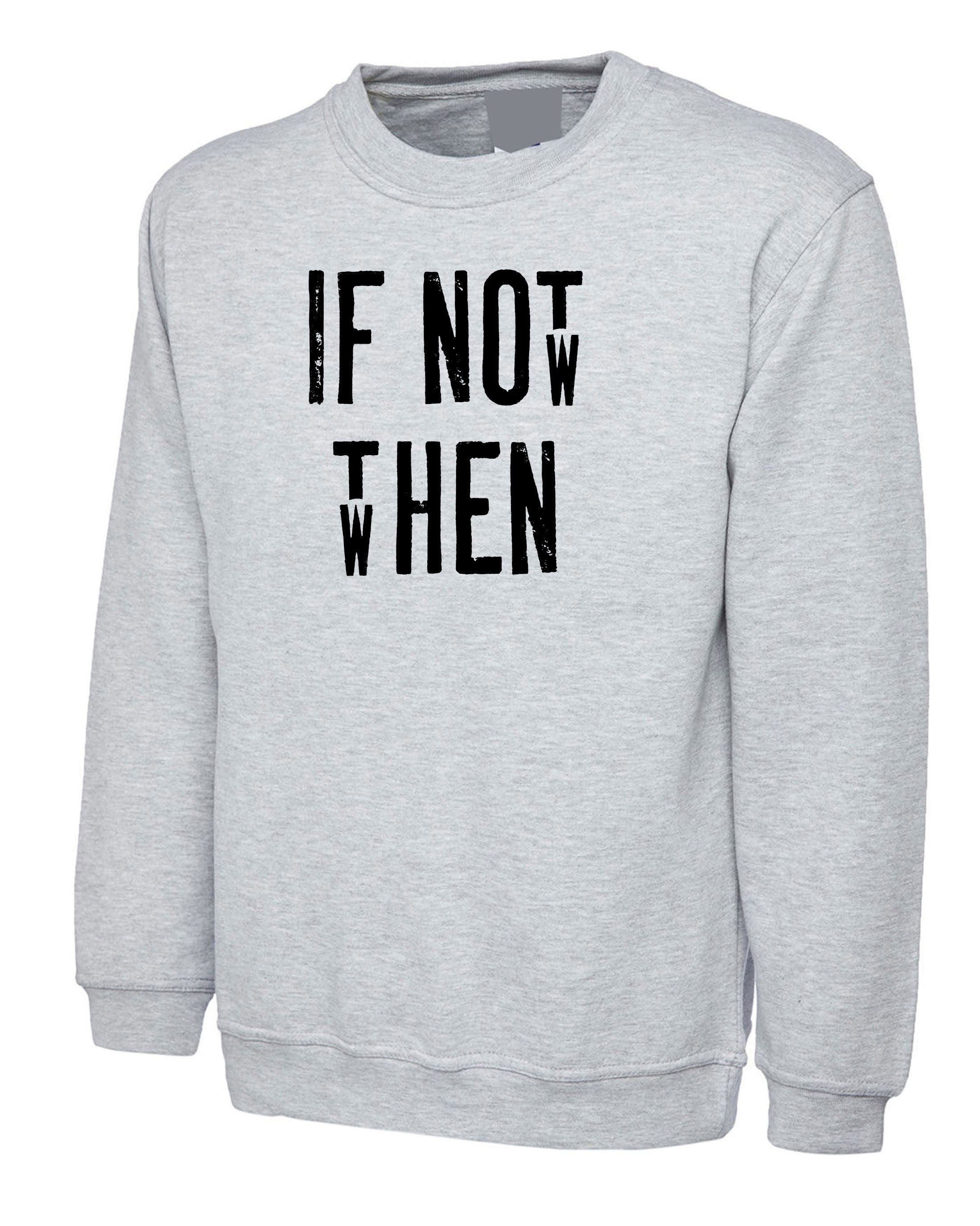 Motivational Inspirational Shirt If Not Now Then when Sweatshirt Jumper Sweater Shirt Gift Unisex Birthday Present Gym Workout Mens Ladies