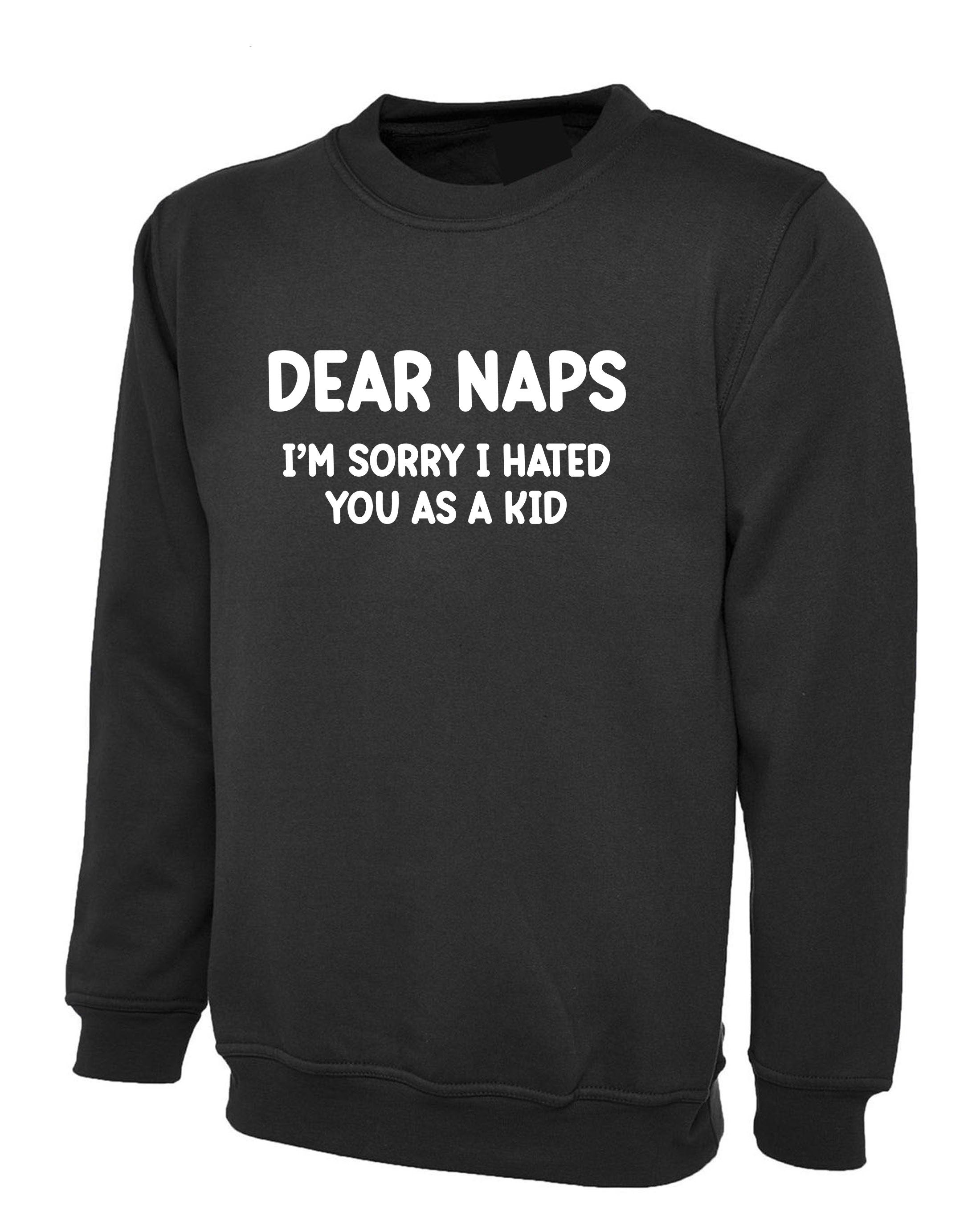 Dear NAPS sorry I hated you as a Kid Funny Sleep Lover Sweatshirt Jumper Sweater Shirt Joke Lazy Sleepy Unisex Womens Mens Unisex Top