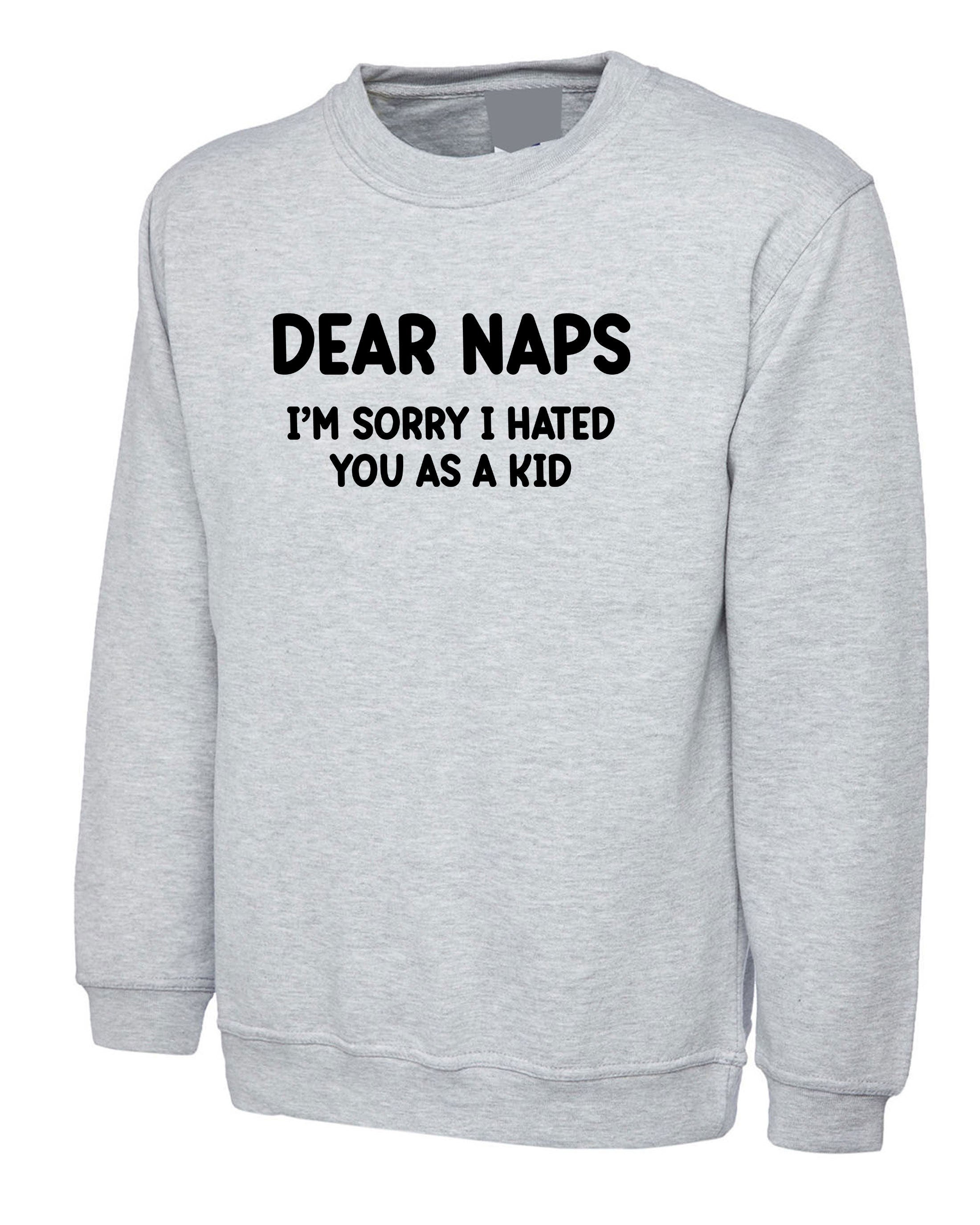 Dear NAPS sorry I hated you as a Kid Funny Sleep Lover Sweatshirt Jumper Sweater Shirt Joke Lazy Sleepy Unisex Womens Mens Unisex Top