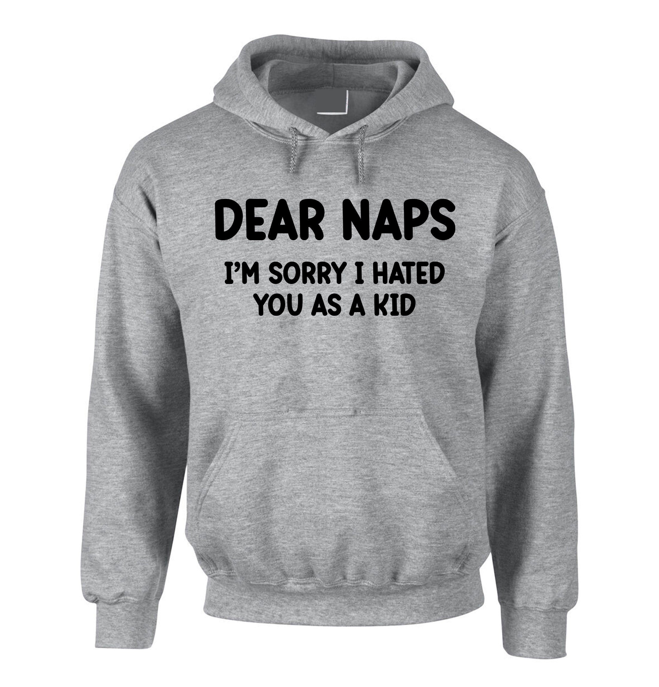 Dear NAPS sorry I hated you as a Kid Funny Sleep Lover Hoodie Hoody Hood Hooded Joke Lazy Sleepy Unisex Womens Mens Unisex Top