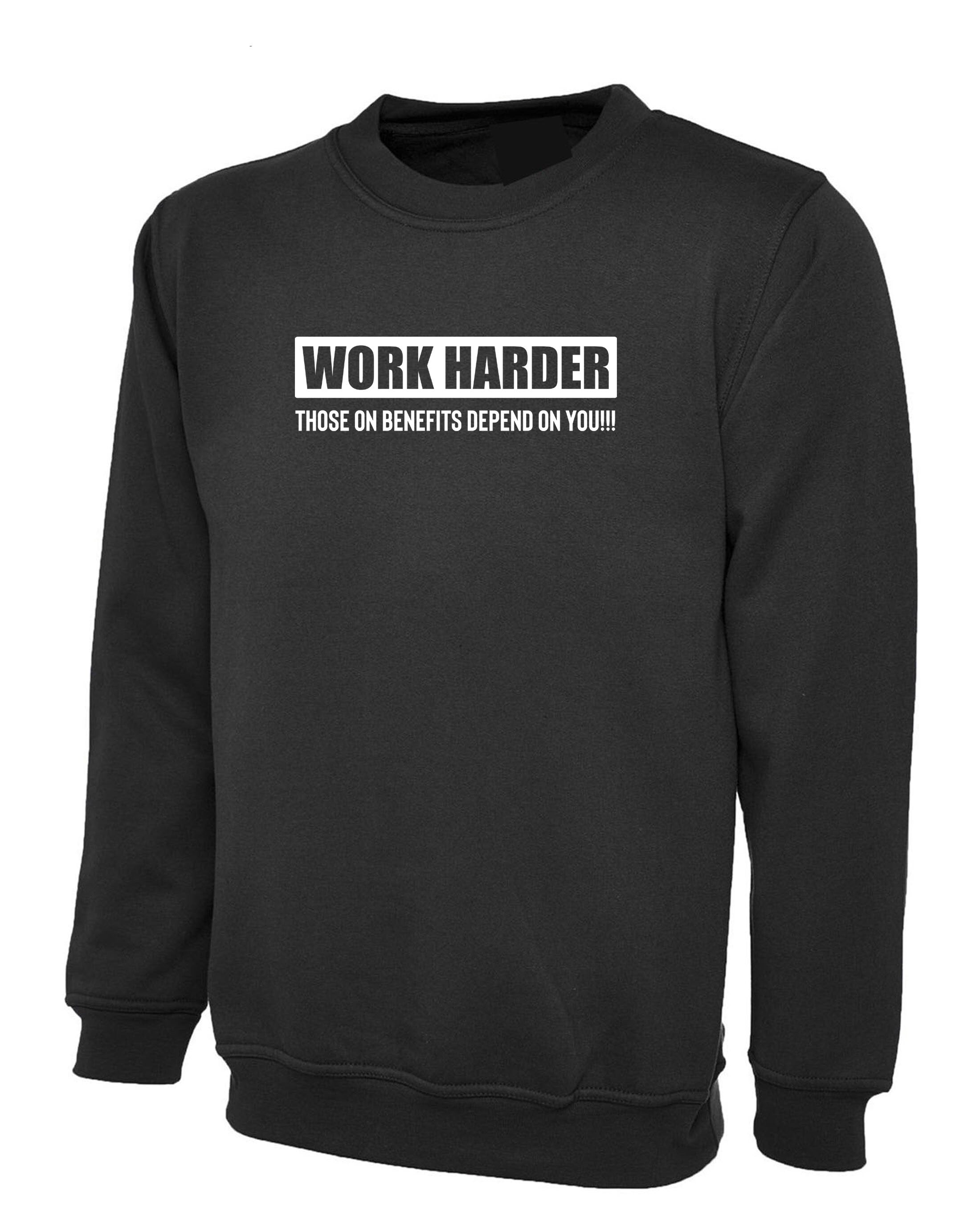 Work Harder Those on Benefits Depend on You Sweatshirt Jumper Sweater shirt Sarcastic Rude Inspirational Motivational Birthday Gift