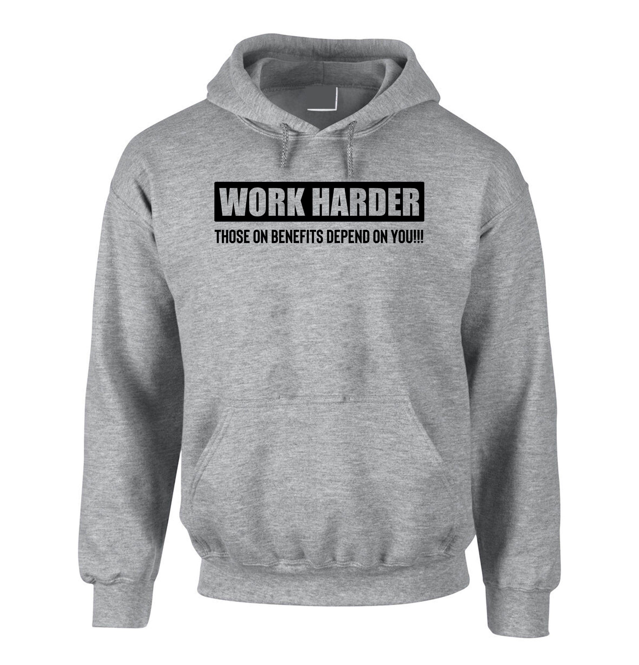 Work Harder Those on Benefits Depend on You Hoodie Hoody Hood Hooded Sarcastic Rude Inspirational Motivational Birthday Gift