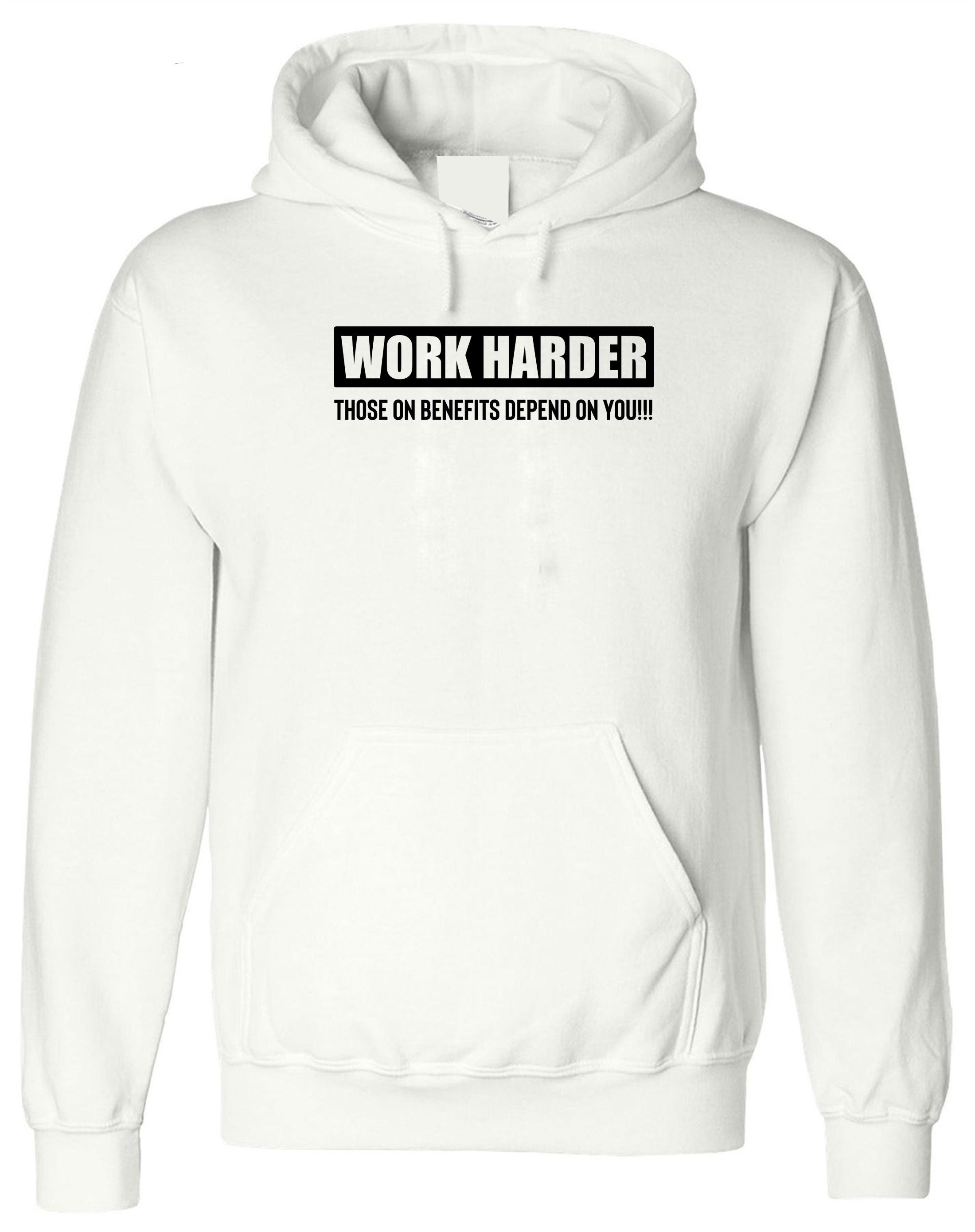 Work Harder Those on Benefits Depend on You Hoodie Hoody Hood Hooded Sarcastic Rude Inspirational Motivational Birthday Gift