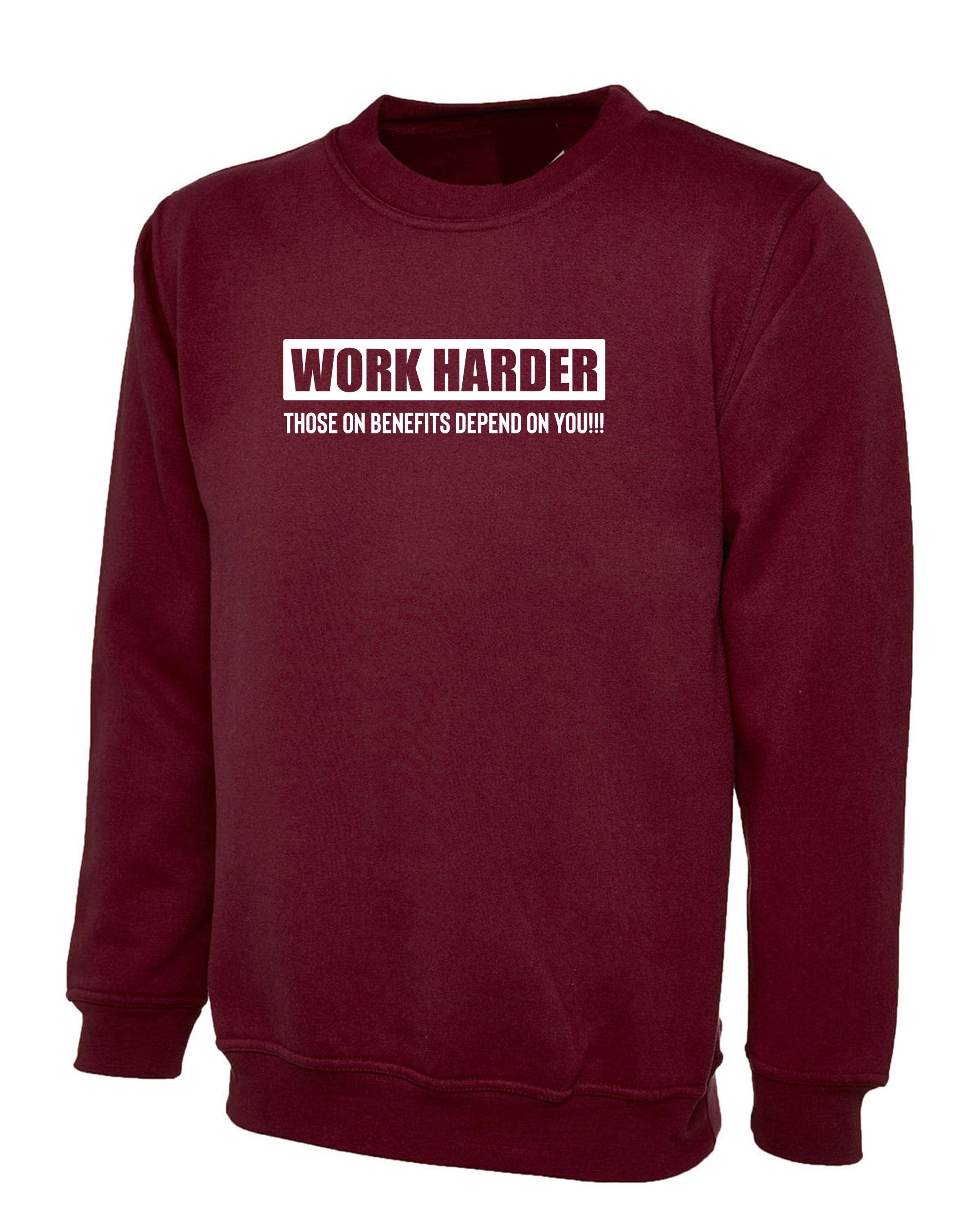 Work Harder Those on Benefits Depend on You Sweatshirt Jumper Sweater shirt Sarcastic Rude Inspirational Motivational Birthday Gift