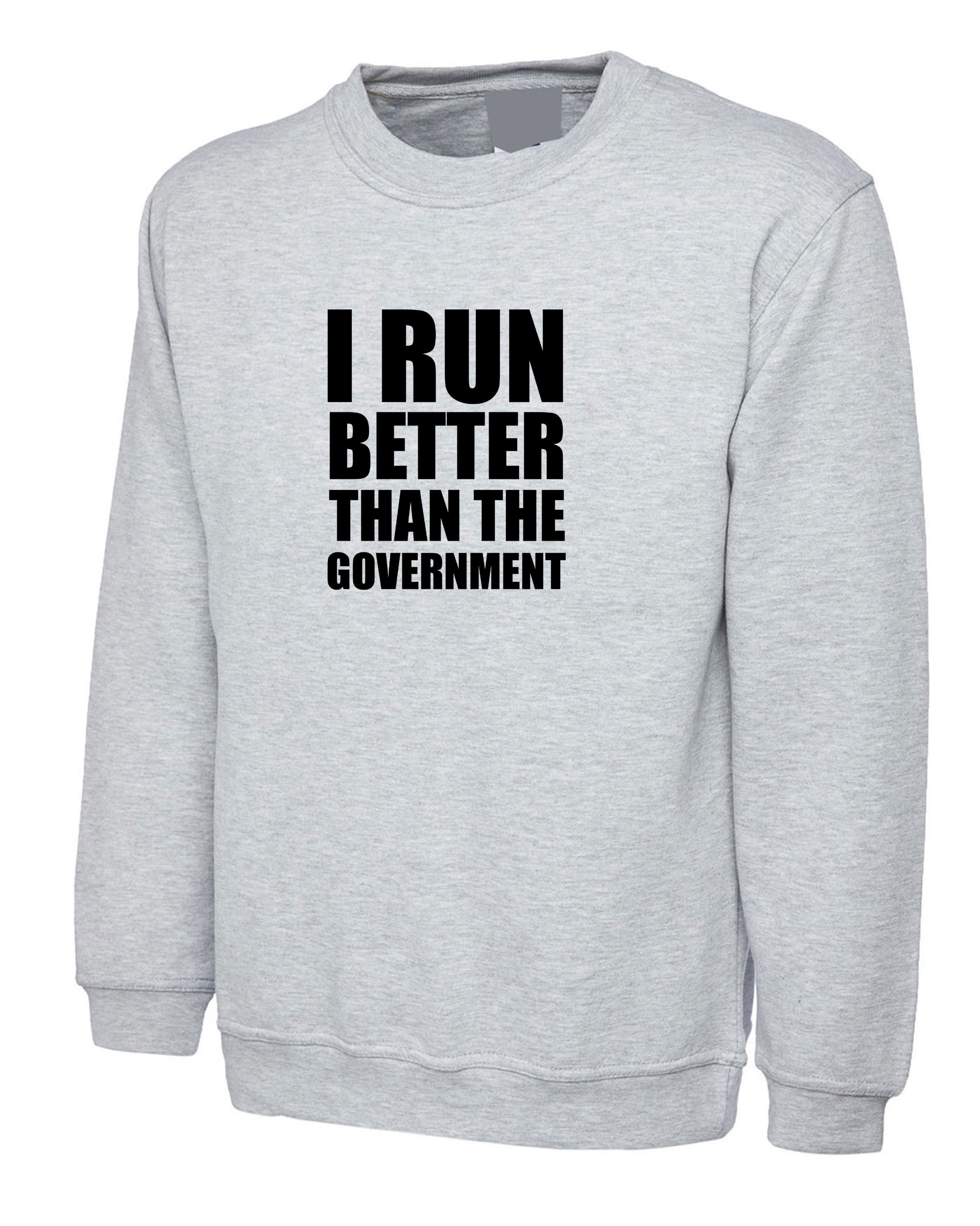 I Run Better than the government Funny Sweatshirt Jumper Sweater Shirt Anti Government Top Unisex Sarcastic Top Trending