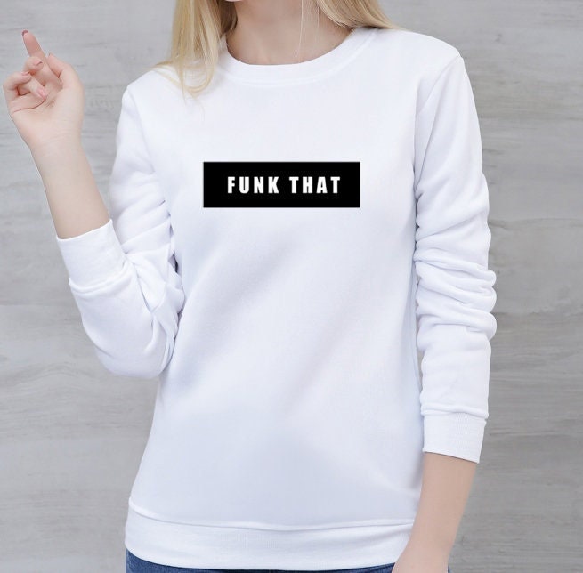 Funk that sweatshirt jumper sweeater shirt men women trending gift **high quality** gift xmas unisex fu*k that top rude sarcastic