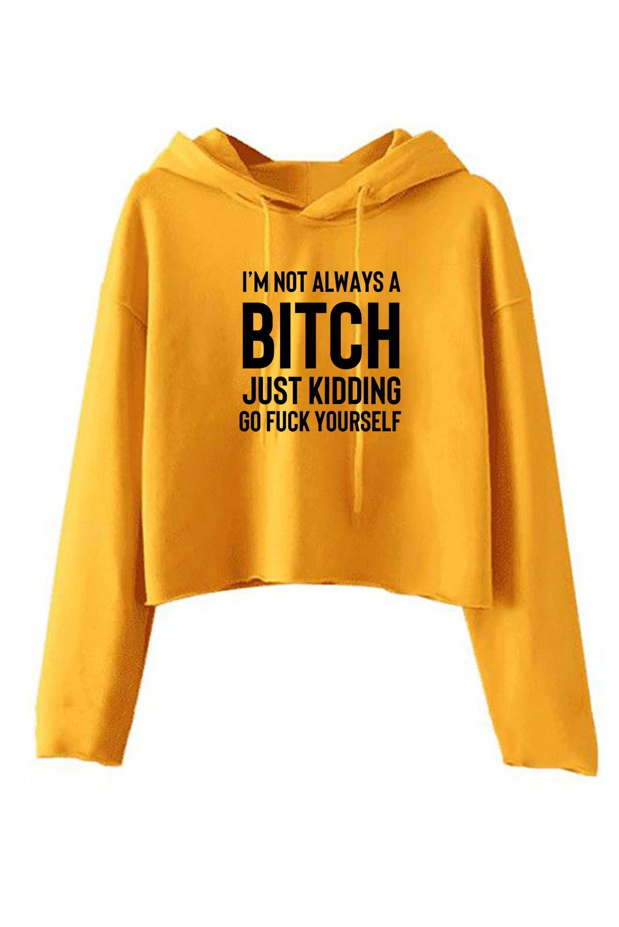 Funny womens i'm not always a bitch just kidding go f**k yourself crop tops hoodie crop-tops hoody hood joke sarcastic rude gift top xmas