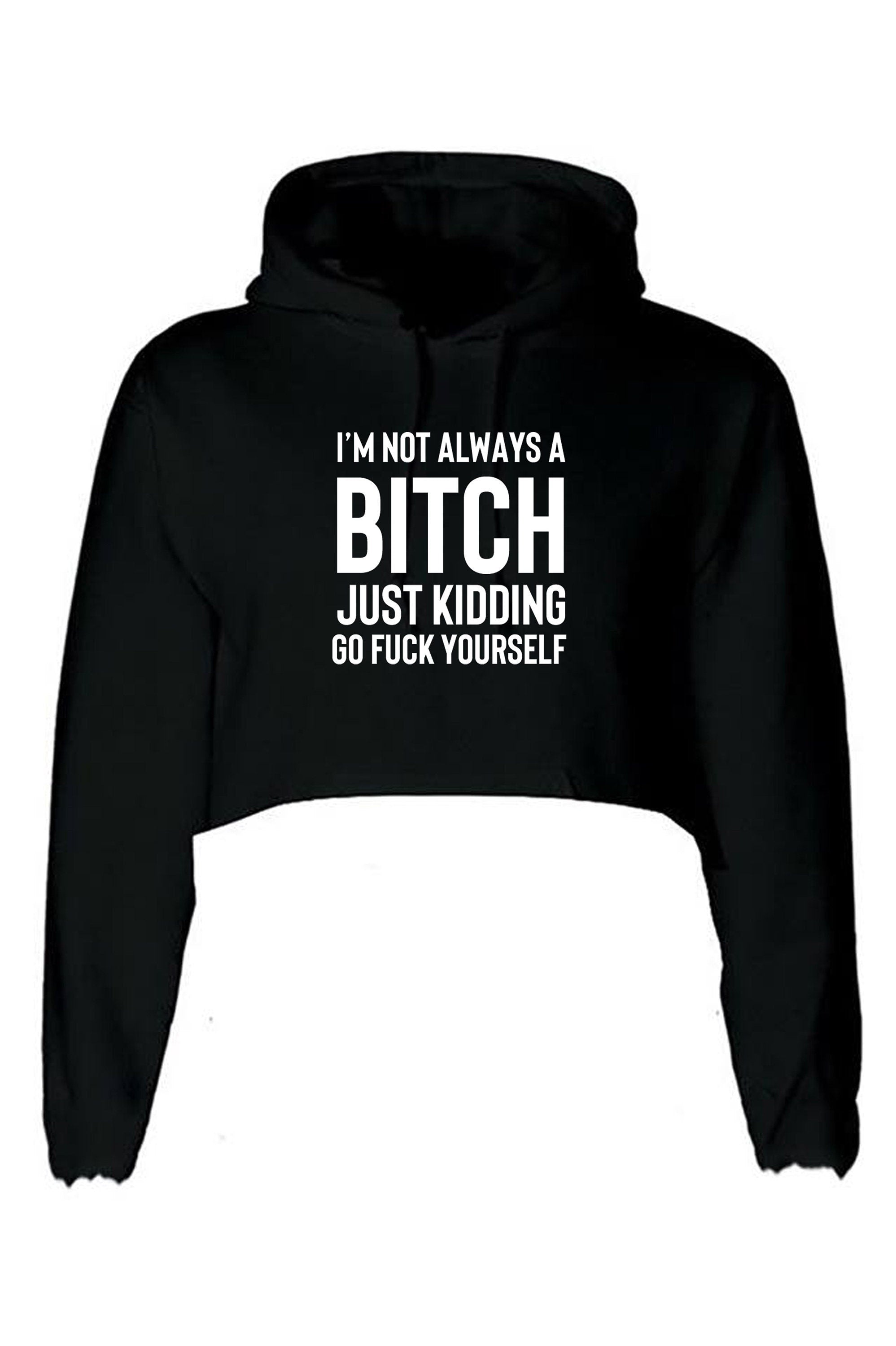 Funny womens i'm not always a bitch just kidding go f**k yourself crop tops hoodie crop-tops hoody hood joke sarcastic rude gift top xmas