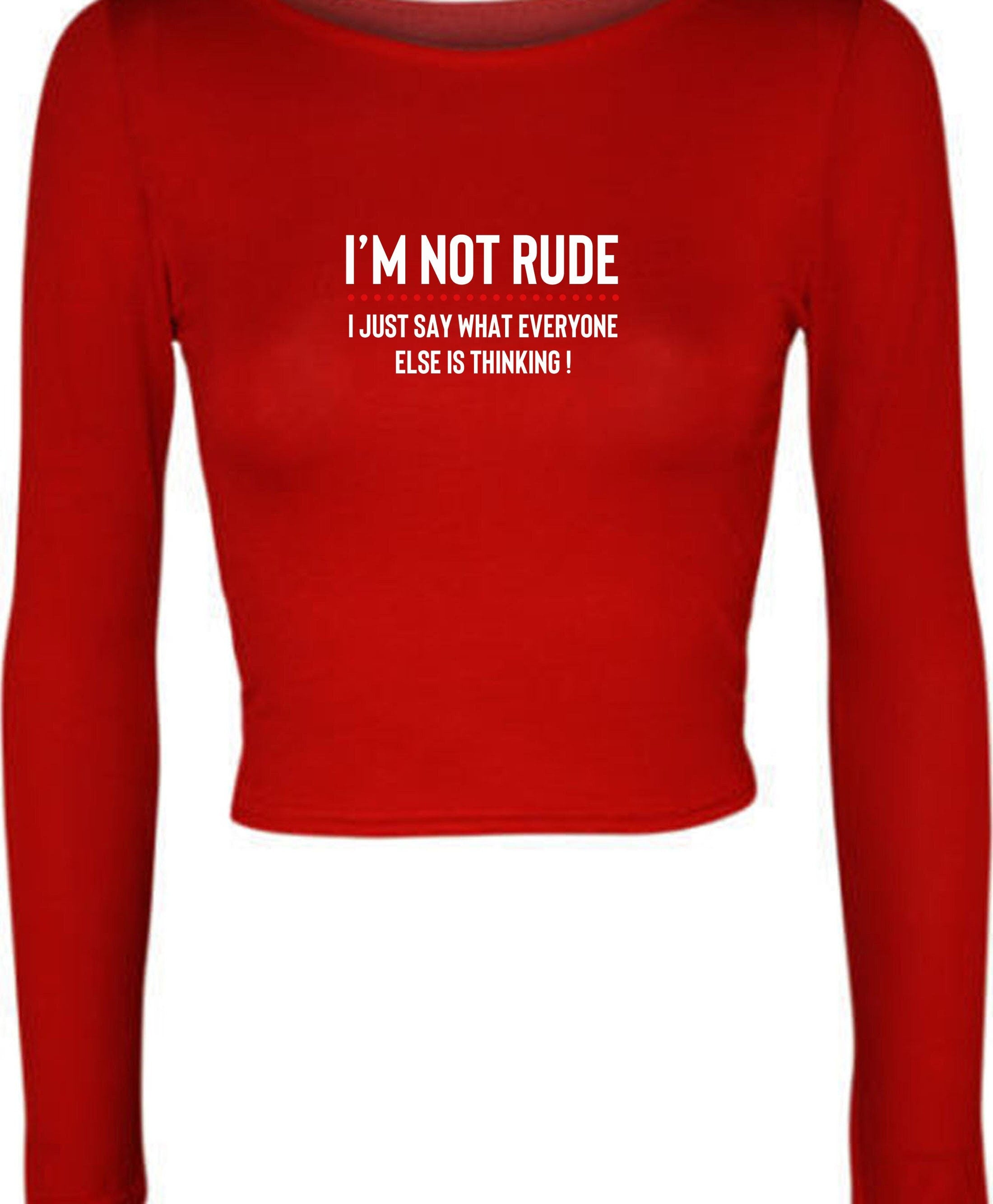 I'm not rude i just say whatever everyone else is thinking crop tops crop-tops croptop long sleeve mens funny rude sarcastic joke gift women