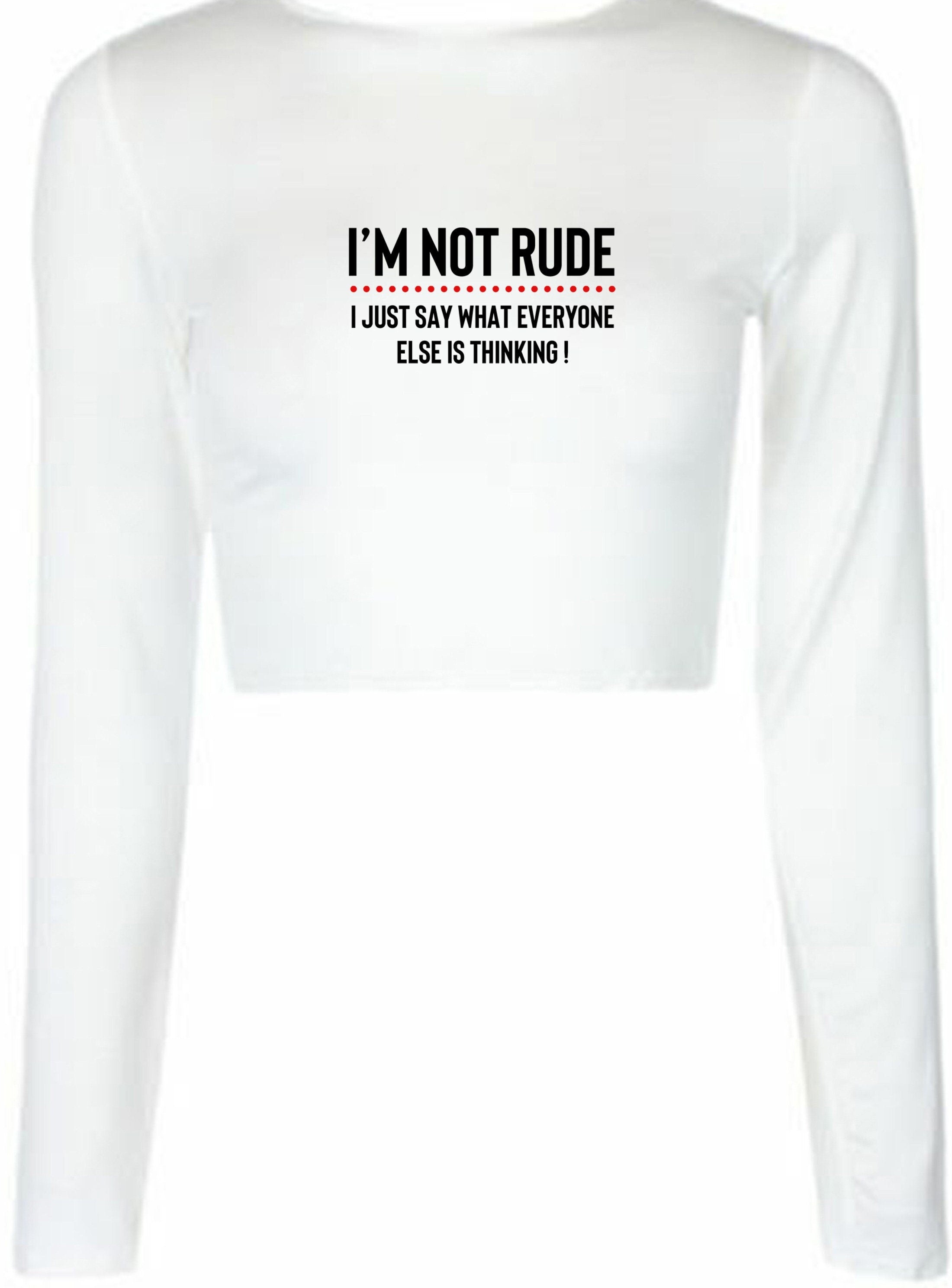 I'm not rude i just say whatever everyone else is thinking crop tops crop-tops croptop long sleeve mens funny rude sarcastic joke gift women