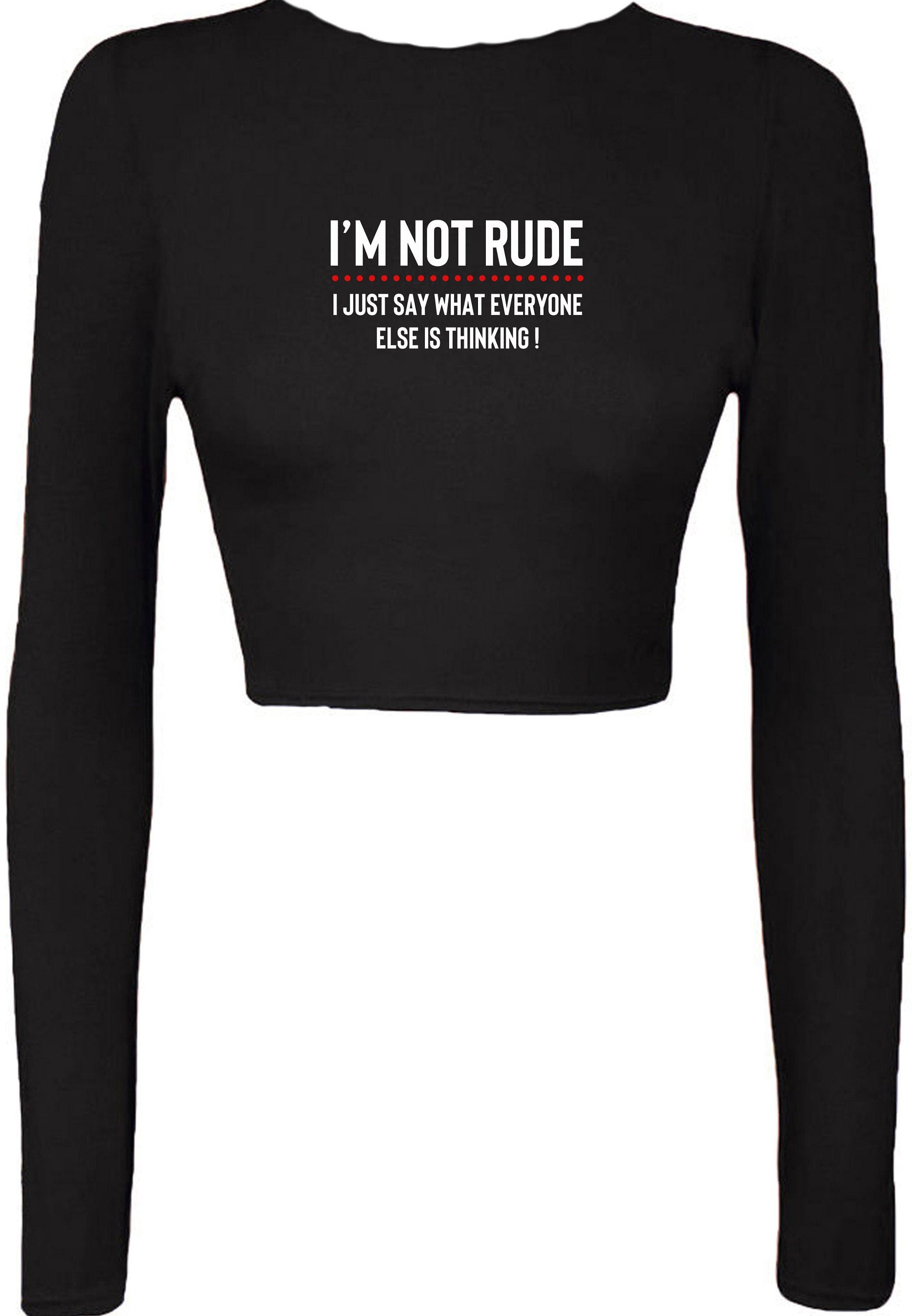 I'm not rude i just say whatever everyone else is thinking crop tops crop-tops croptop long sleeve mens funny rude sarcastic joke gift women