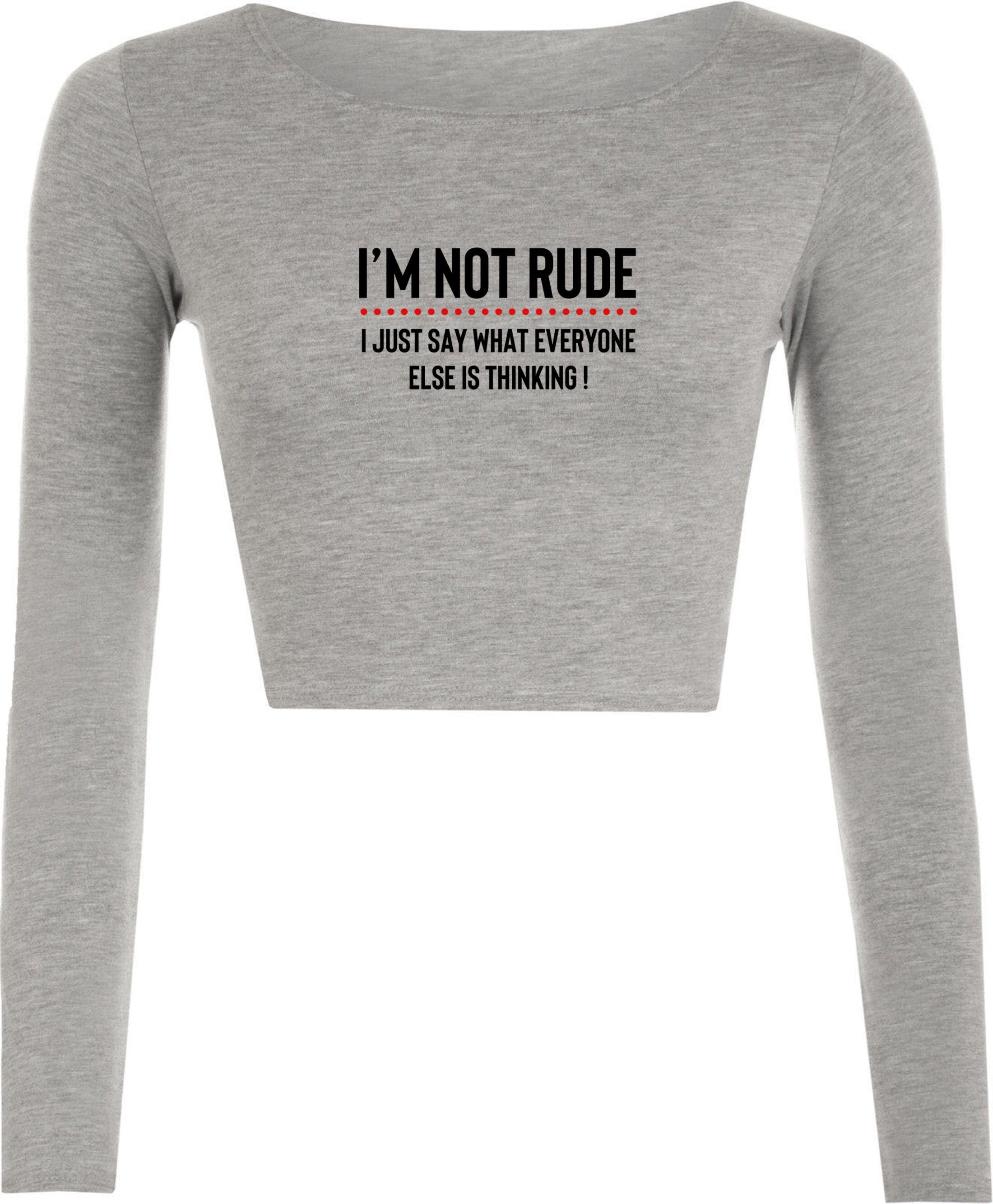 I'm not rude i just say whatever everyone else is thinking crop tops crop-tops croptop long sleeve mens funny rude sarcastic joke gift women