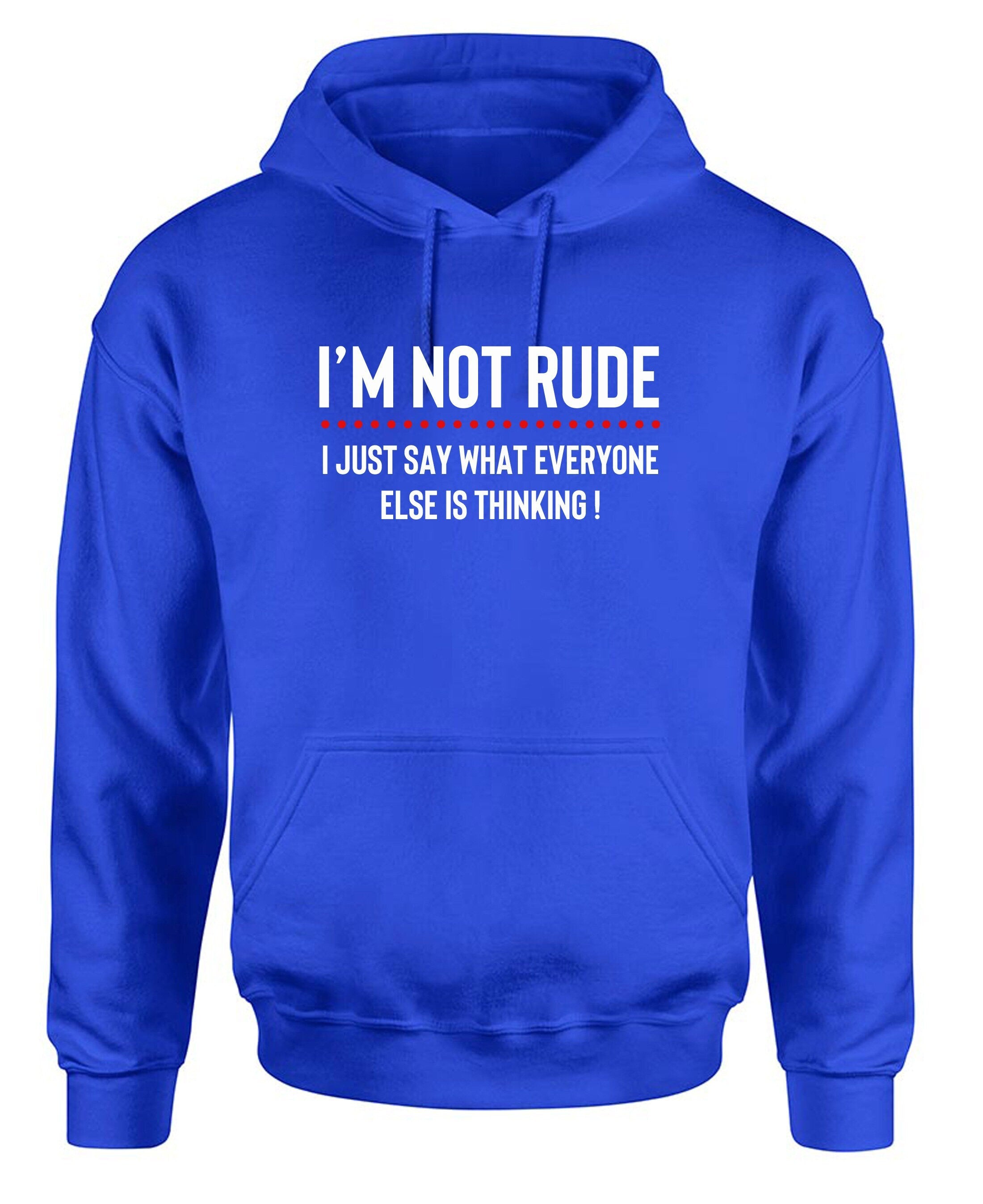 I'm not rude i just say whatever everyone else is thinking hoodie hoody hood hoded mens funny rude sarcastic joke gift women