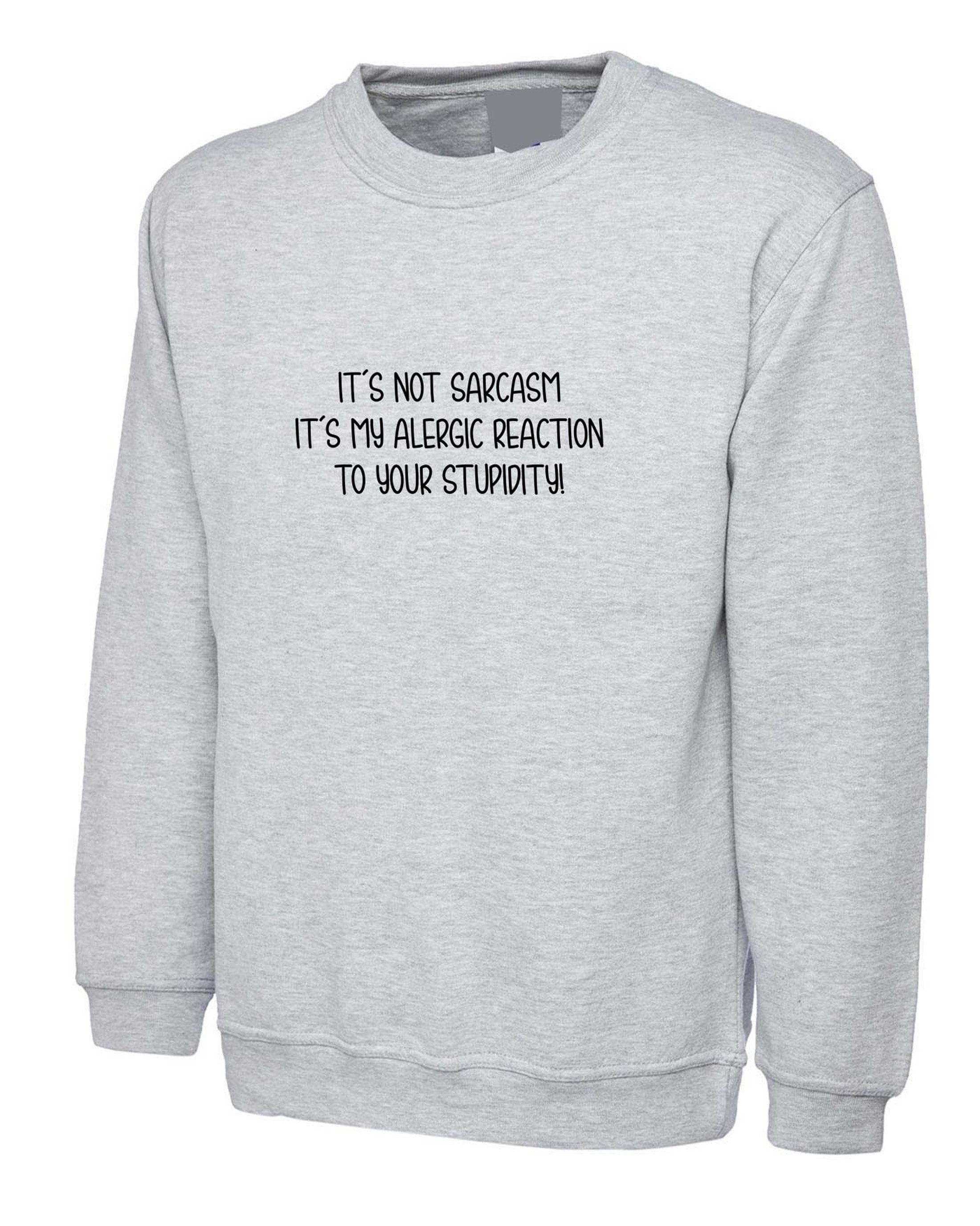 It's not sarcasm it my allergic reaction to your stupidity rude sarcastic sweatshirt jumper sweater womens funny gift xmas ladies unisex