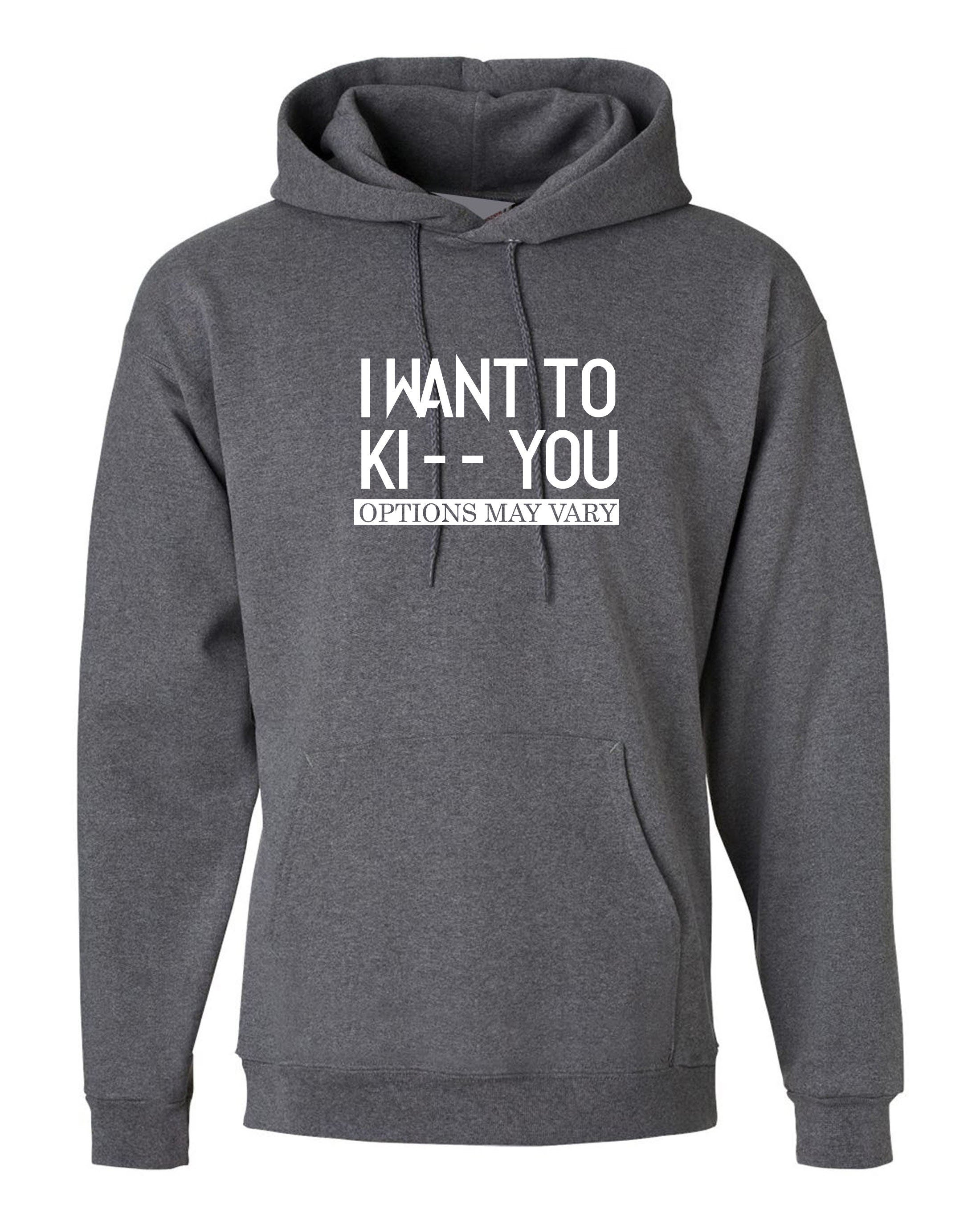 I want to ki** you, kiss options may vary funny mens unisex kiss you kick you ladies unisex hoodie hoody hood hooded birthday gift