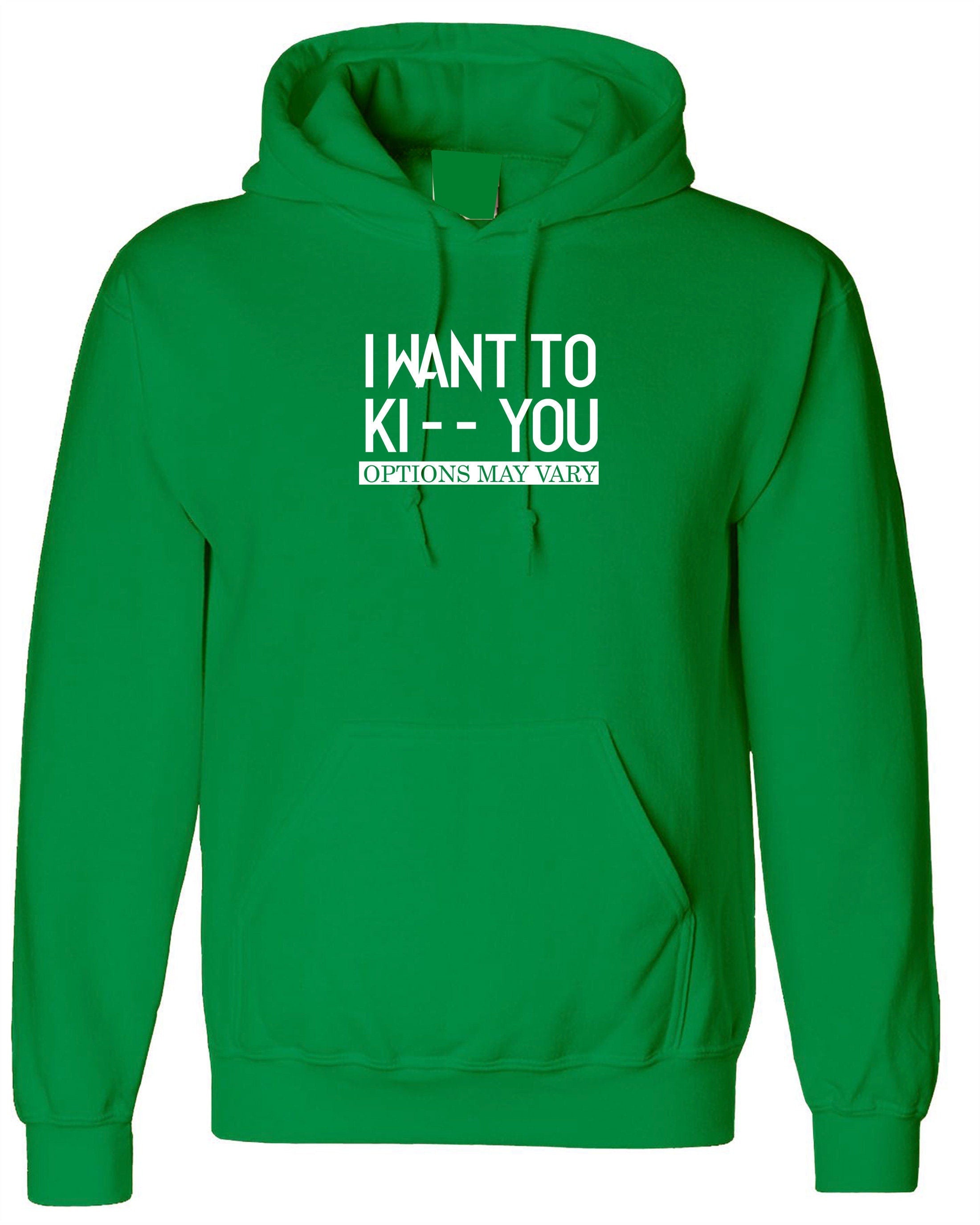 I want to ki** you, kiss options may vary funny mens unisex kiss you kick you ladies unisex hoodie hoody hood hooded birthday gift