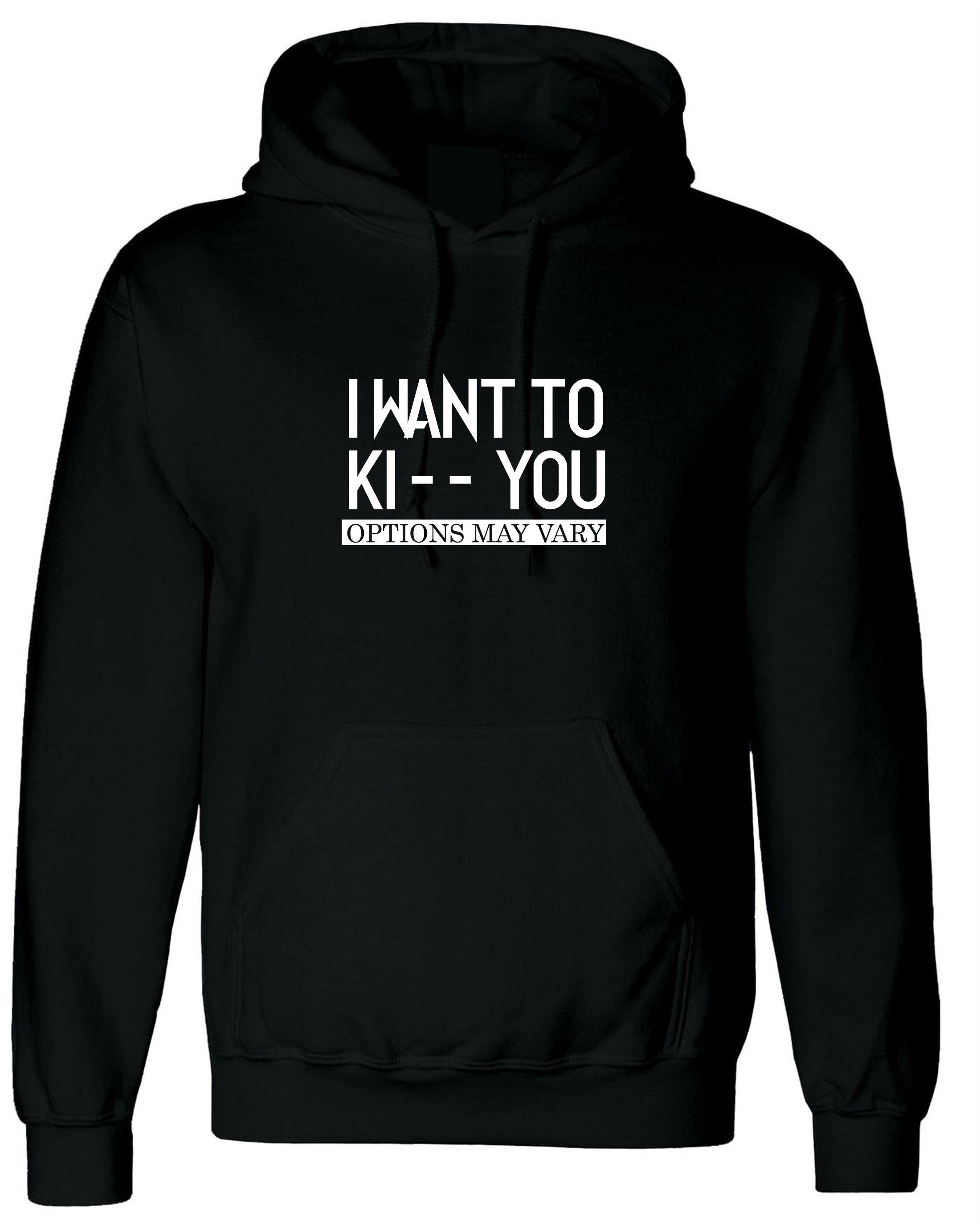 I want to ki** you, kiss options may vary funny mens unisex kiss you kick you ladies unisex hoodie hoody hood hooded birthday gift