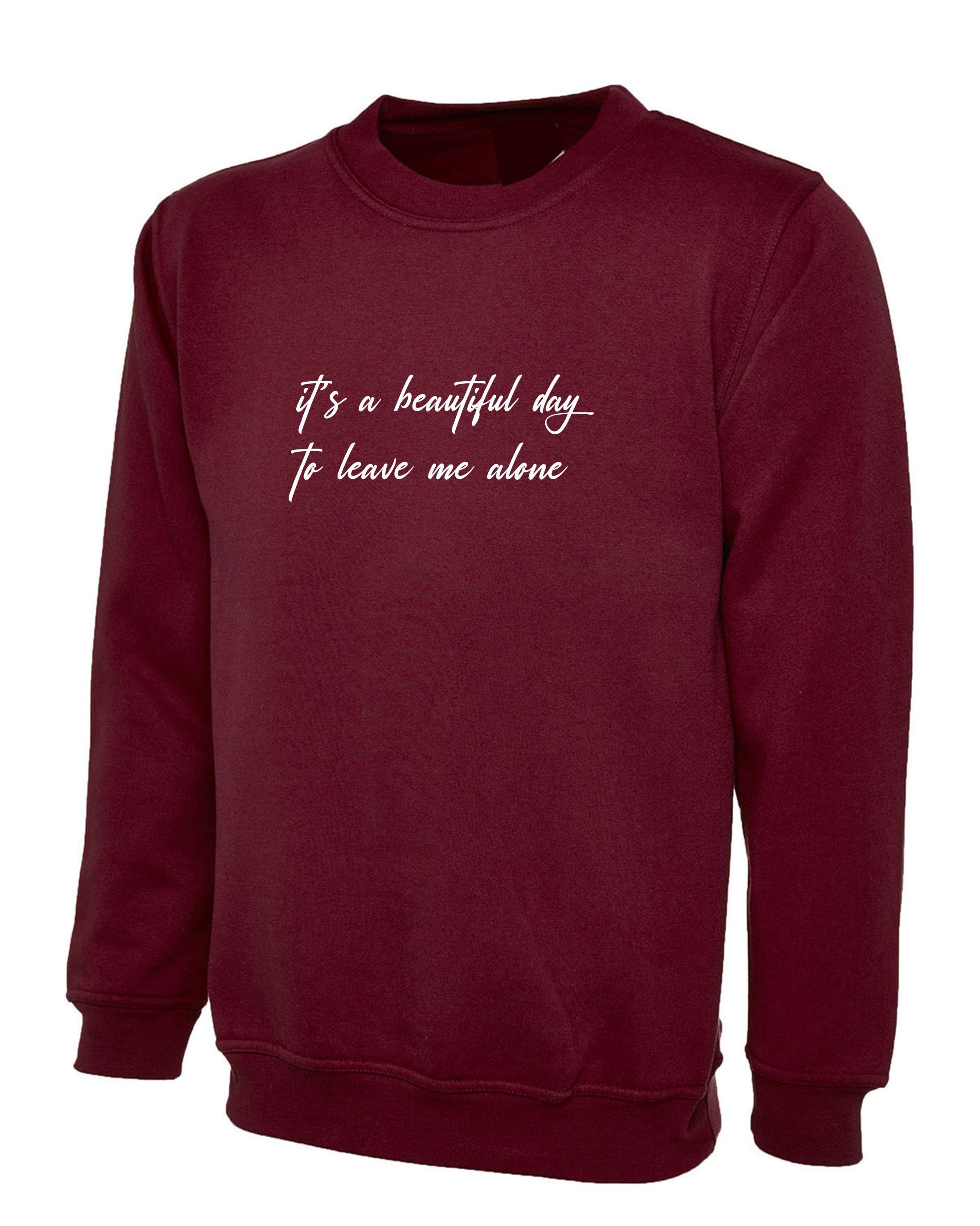 It's a beautiful day to leave me alone funny rude sarcasitc birthdau gift ladies womens unisex valentines sweatshirt jumper sweater shirt