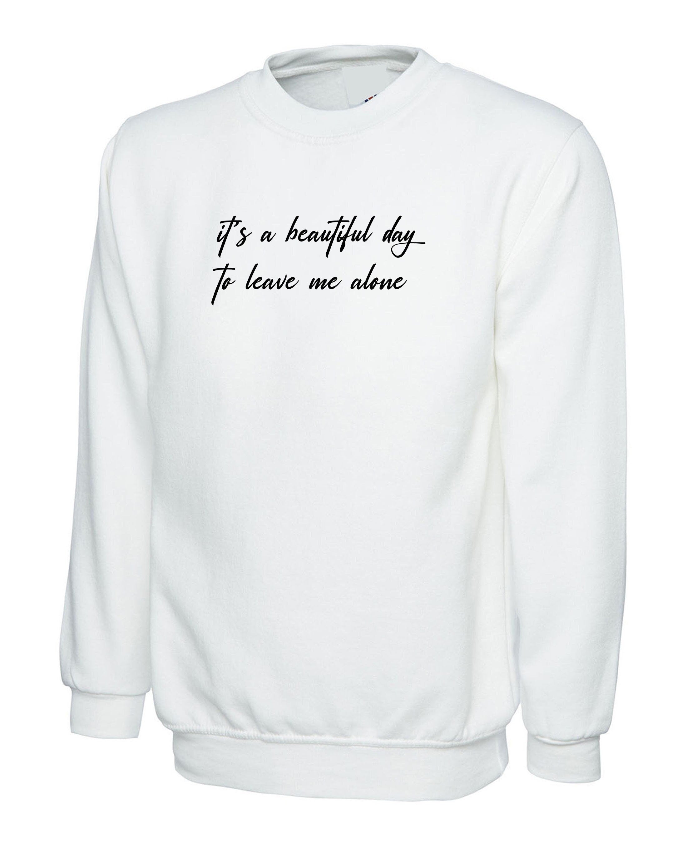 It's a beautiful day to leave me alone funny rude sarcasitc birthdau gift ladies womens unisex valentines sweatshirt jumper sweater shirt